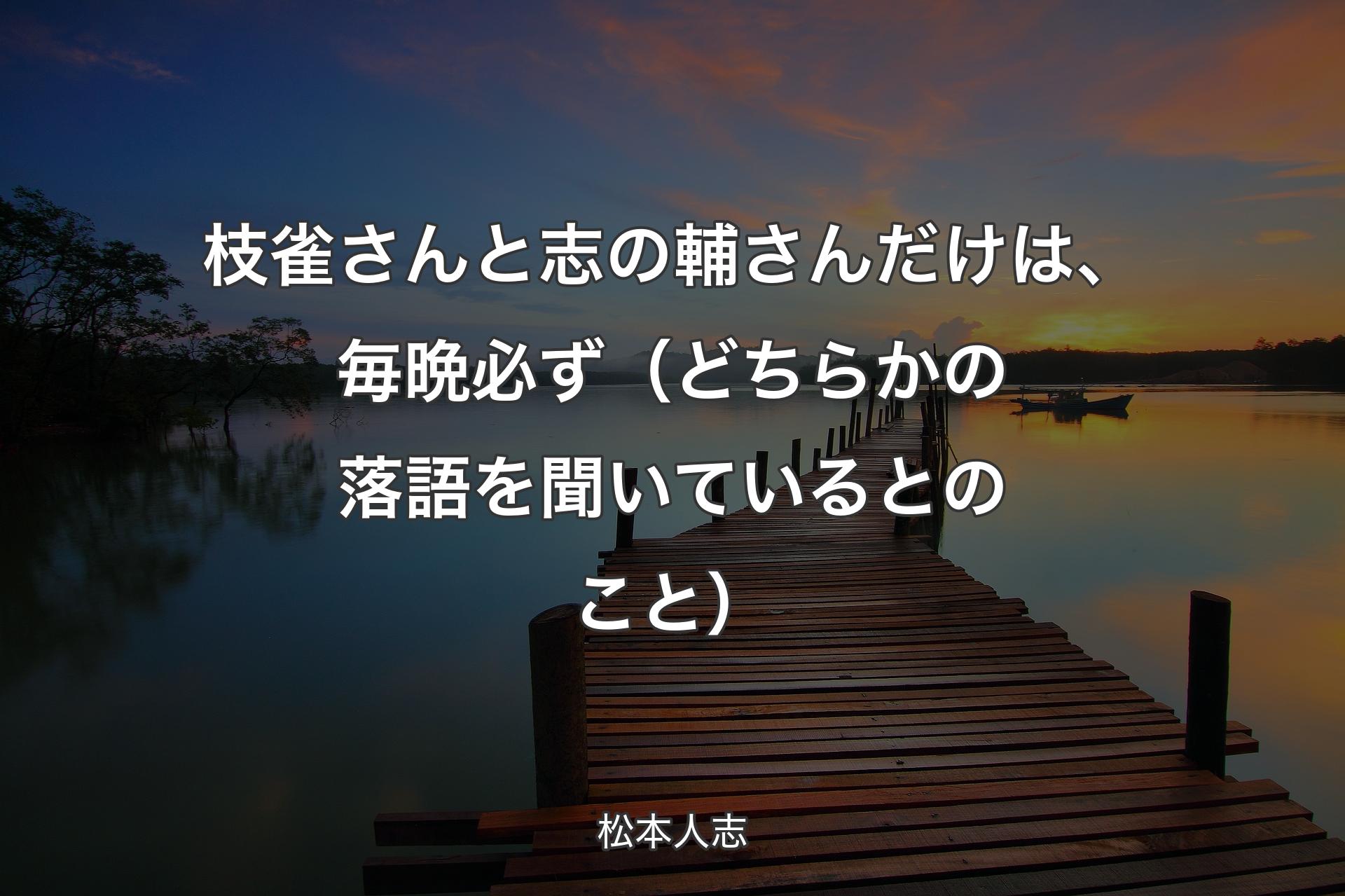 【背景3】枝雀さんと志の輔さんだけは、毎晩必ず（どちらかの落語を聞いているとのこと） - 松本人志