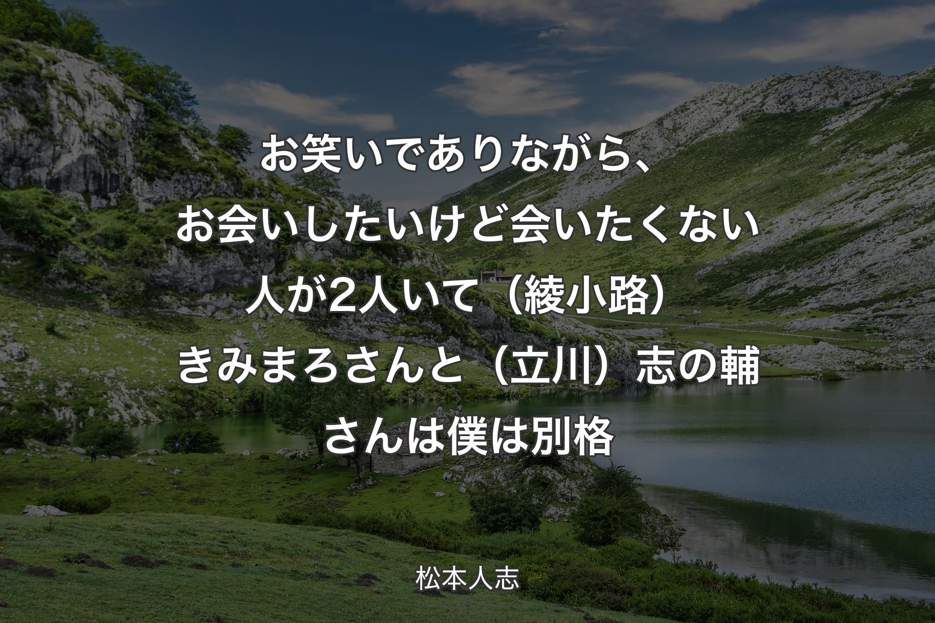 【背景1】お笑いでありながら、お会いしたいけど会いたくない人が2人いて（綾小路）きみまろさんと（立川）志の輔さんは僕は別格 - 松本人志