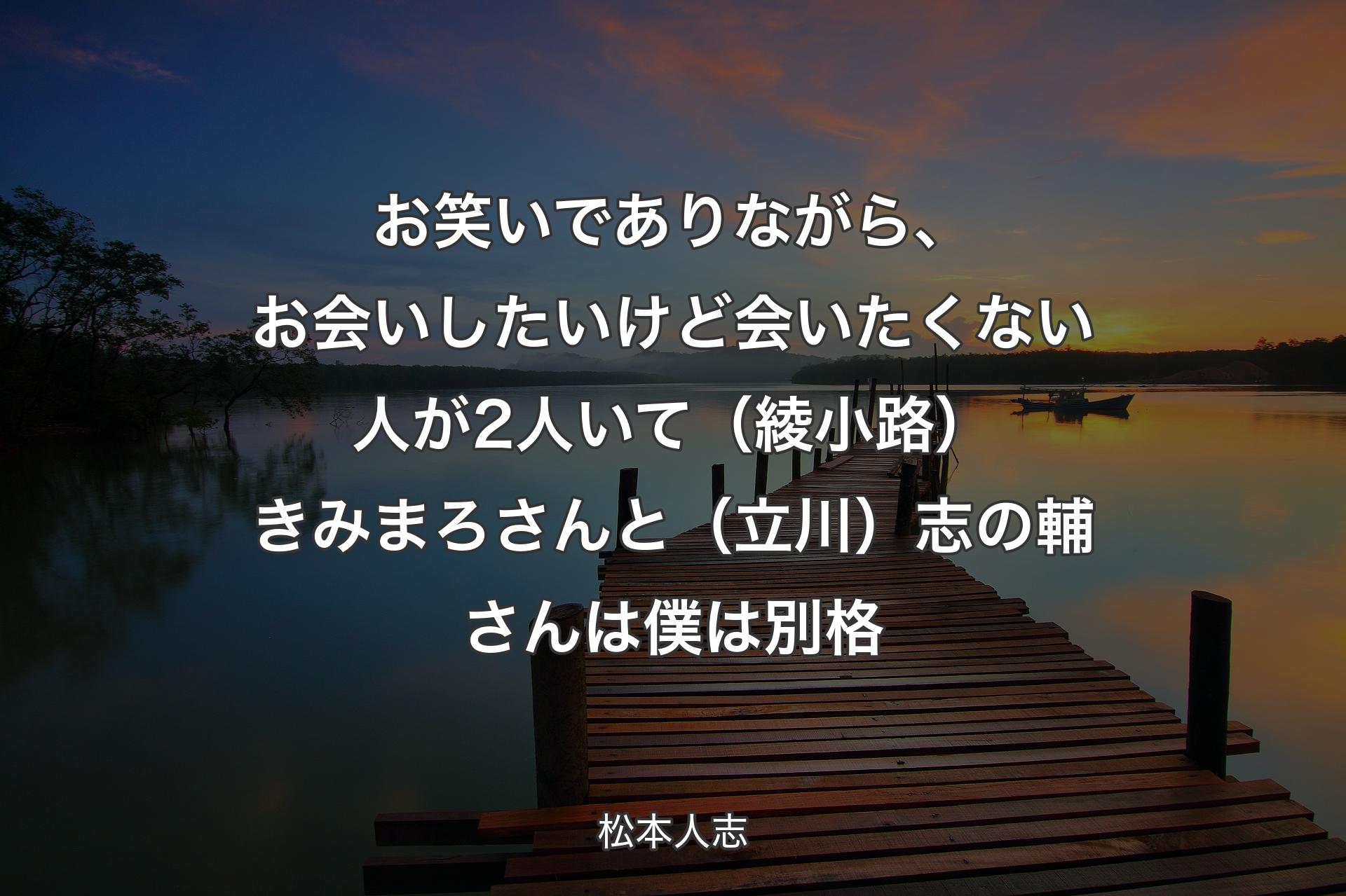 お笑いでありながら、お会いしたいけど会いたくない人が2人いて（�綾小路）きみまろさんと（立川）志の輔さんは僕は別格 - 松本人志