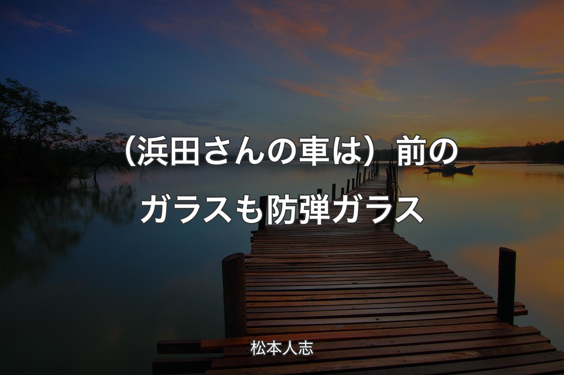 【背景3】（浜田さんの車は）前のガラスも防弾ガラス - 松本人志