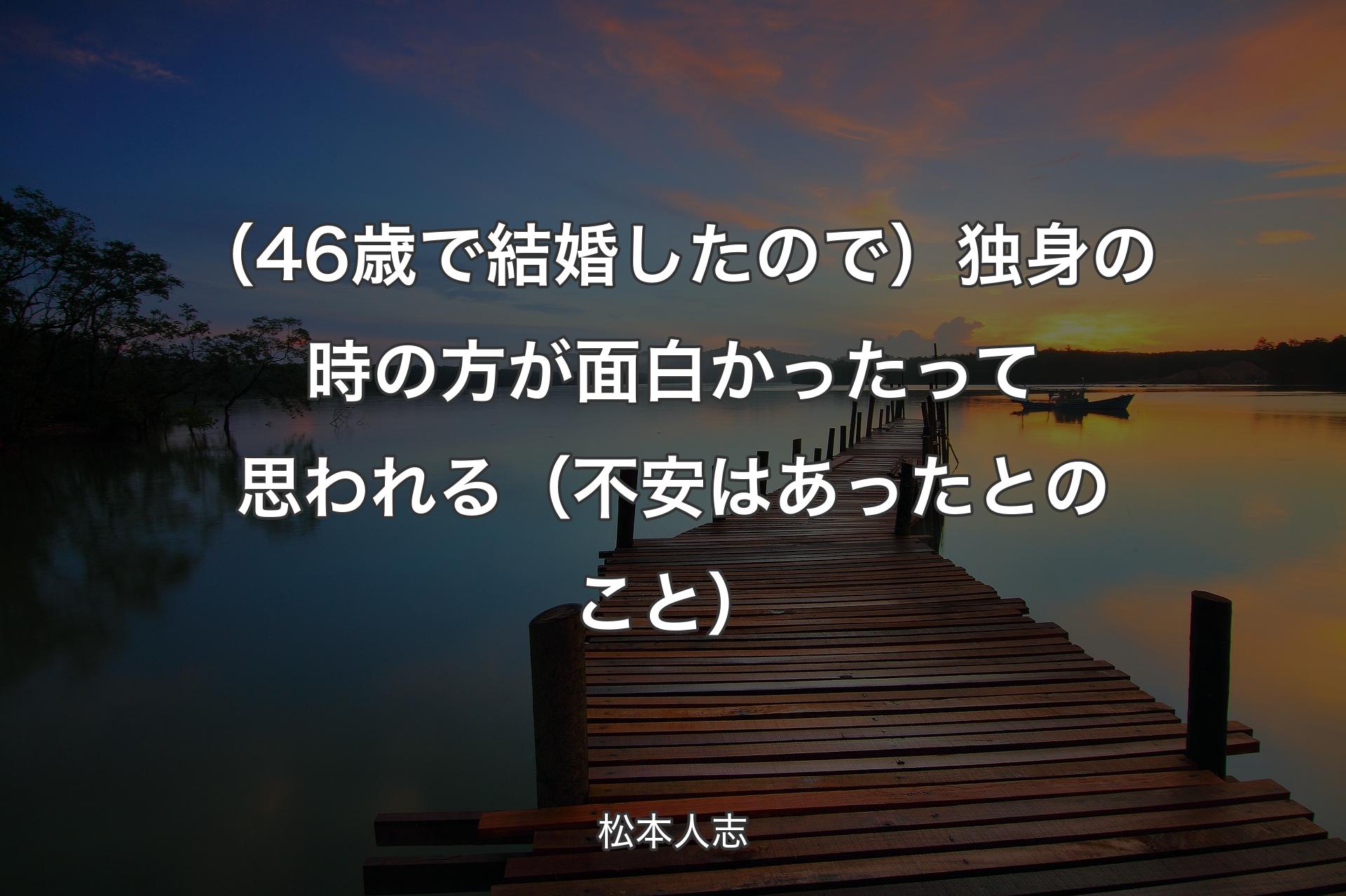 （46歳で結婚したので）独身の時の方が面白かったって思われる（不安はあったとのこと） - 松本人志