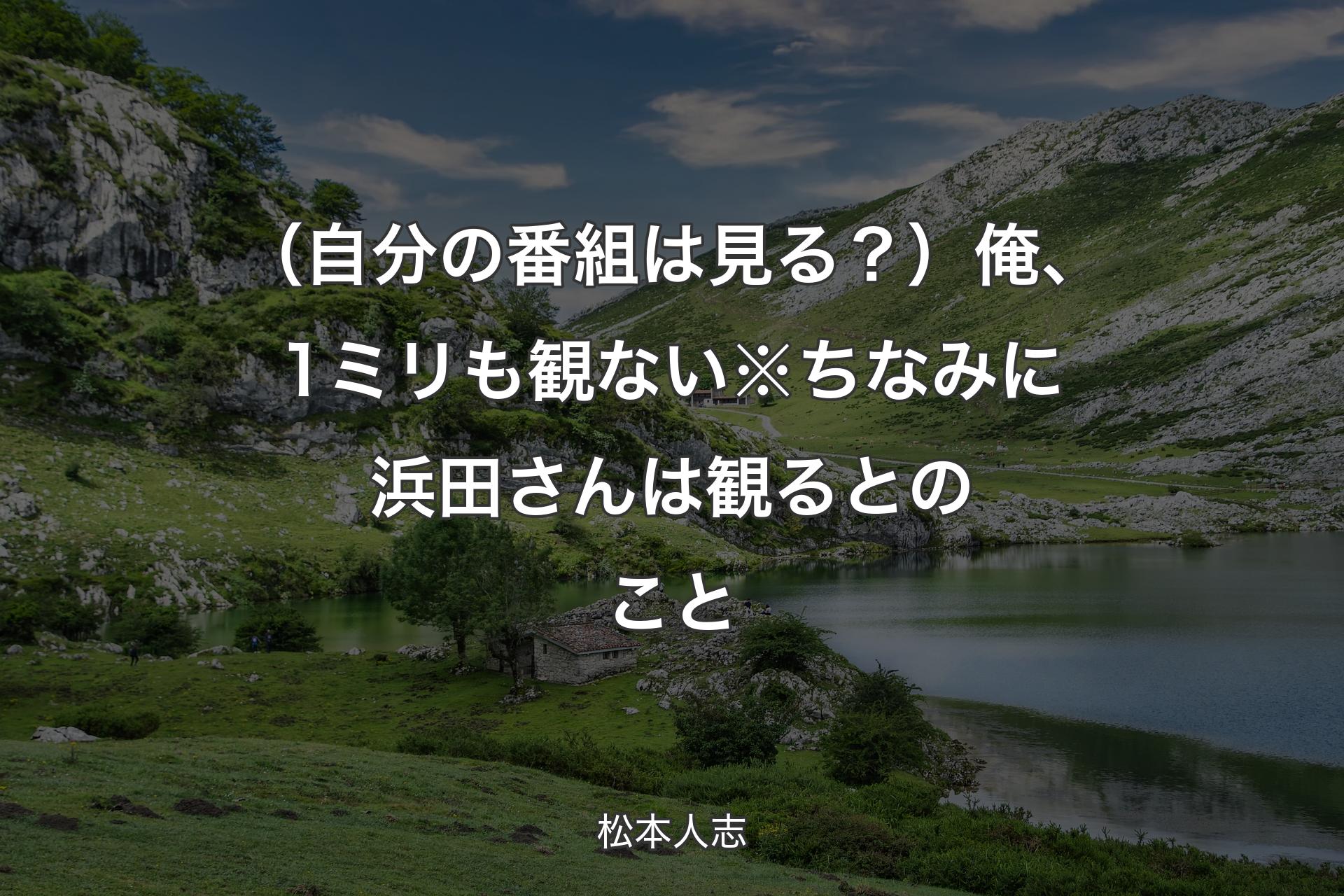 【背景1】（自分の番組は見る？）俺、1ミリも観ない※ちなみに浜田さんは観るとのこと - 松本人志