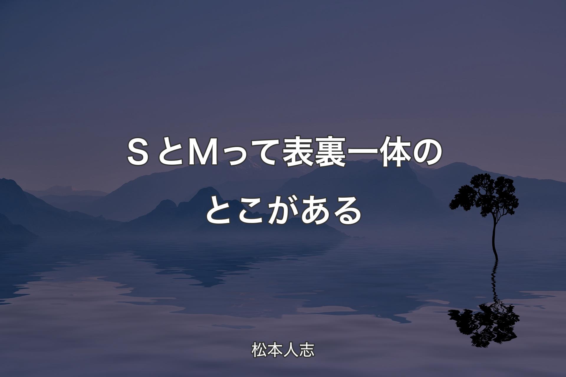 【背景4】ＳとＭって表裏一体のとこがある - 松本人志