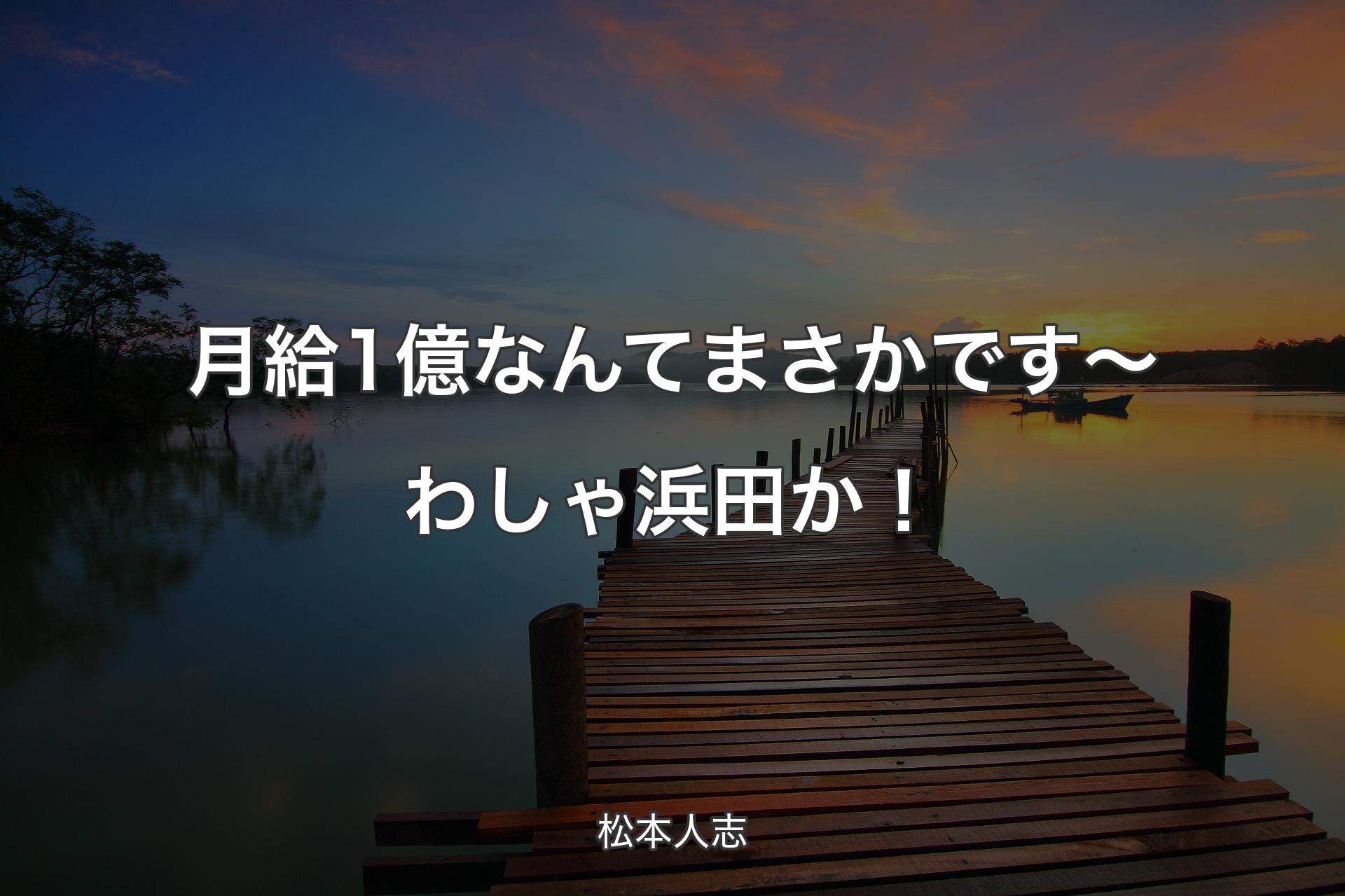 月給1億なんてまさかです〜わしゃ浜田か！ - 松本人志