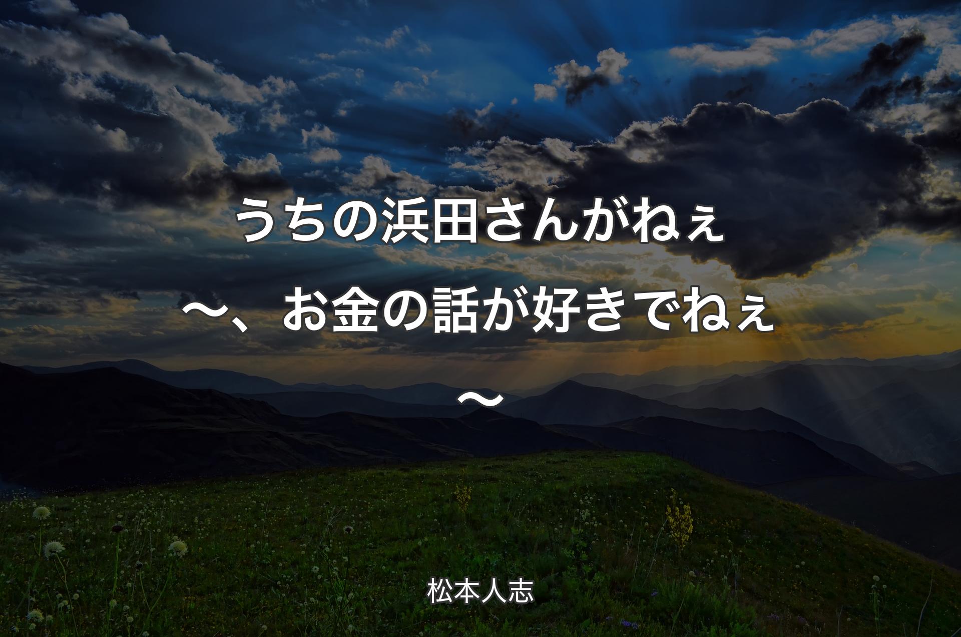 うちの浜田さんがねぇ～、お金の話が好きでねぇ〜 - 松本人志