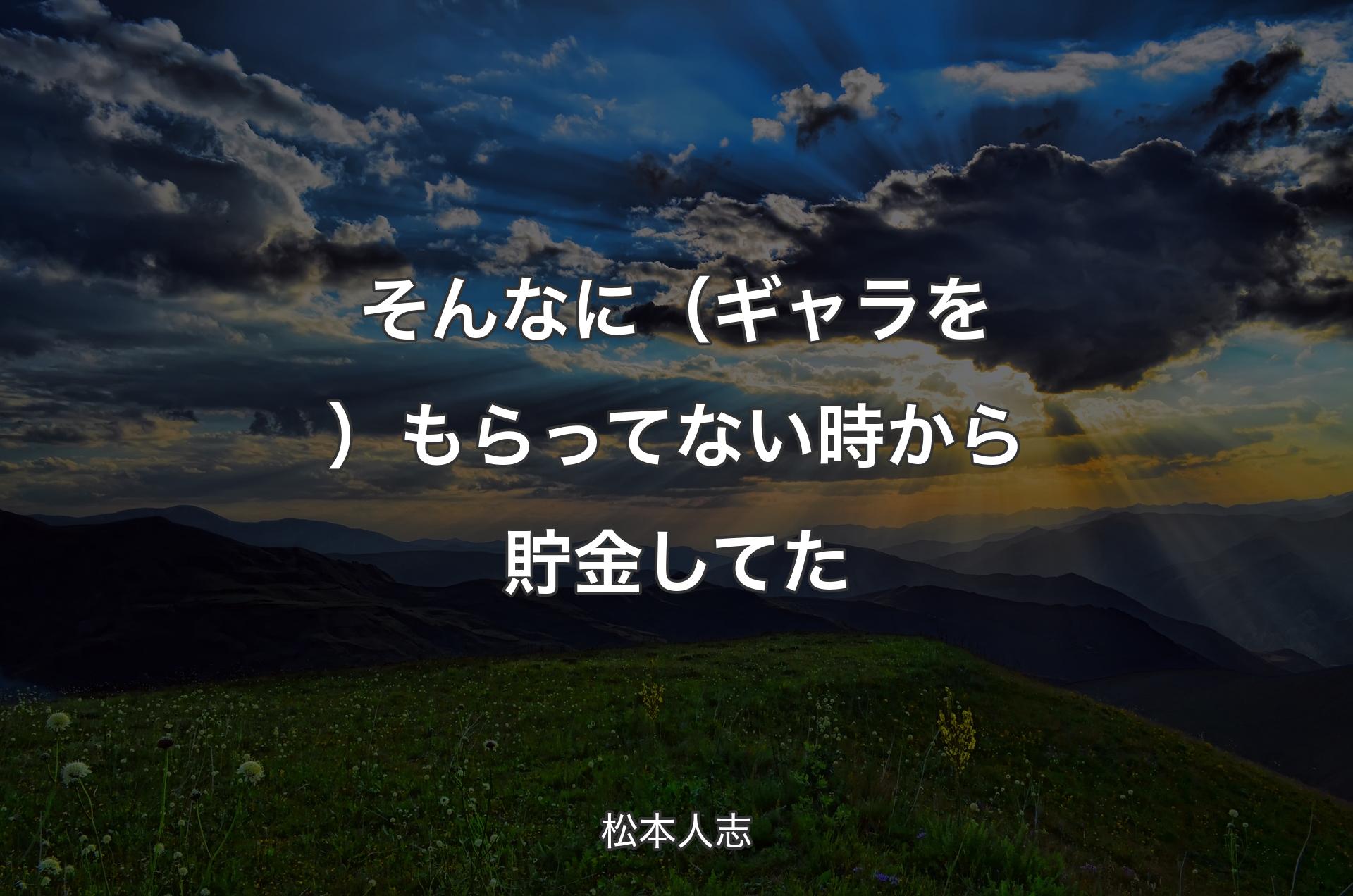 そんなに（ギャラを）もらってない時から貯金してた - 松本人志