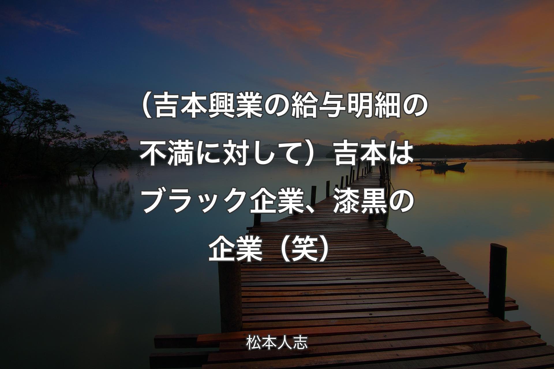 【背景3】（吉本興業の給与明細の不満に対して）吉本はブラック企業、漆黒の企業（笑） - 松本人志