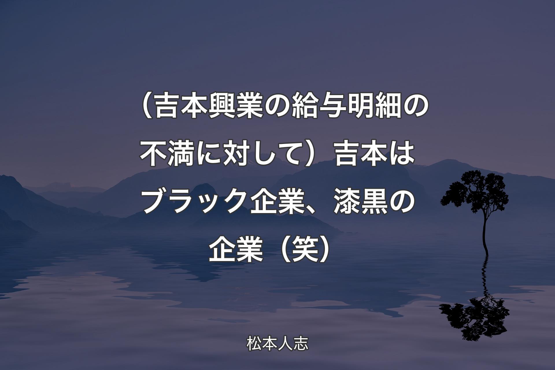 【背景4】（吉本興業の給与明細の不満に対して）吉本はブラック企業、漆黒の企業（笑） - 松本人志