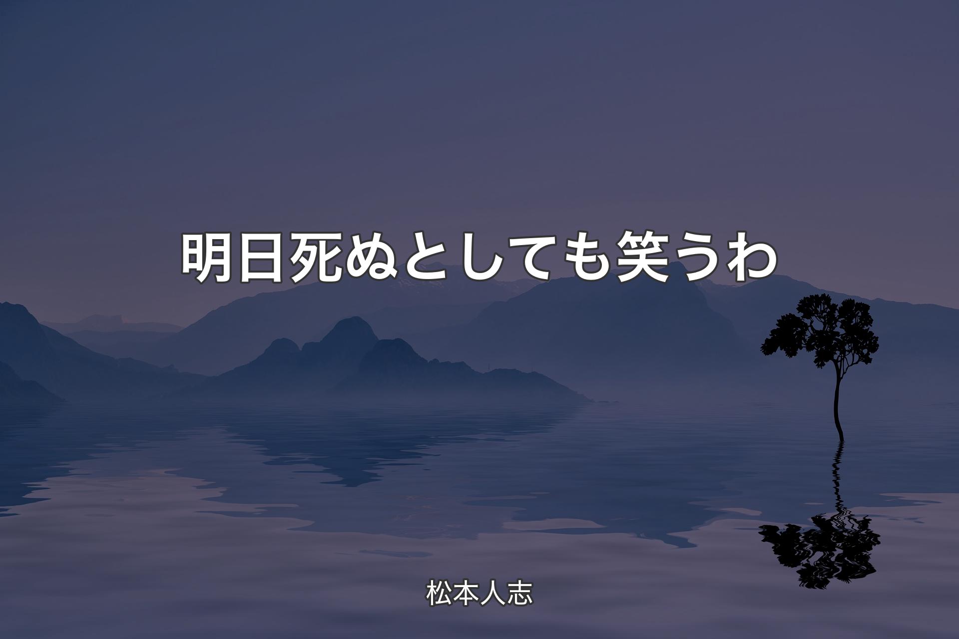 明日死ぬとしても笑うわ - 松本人志