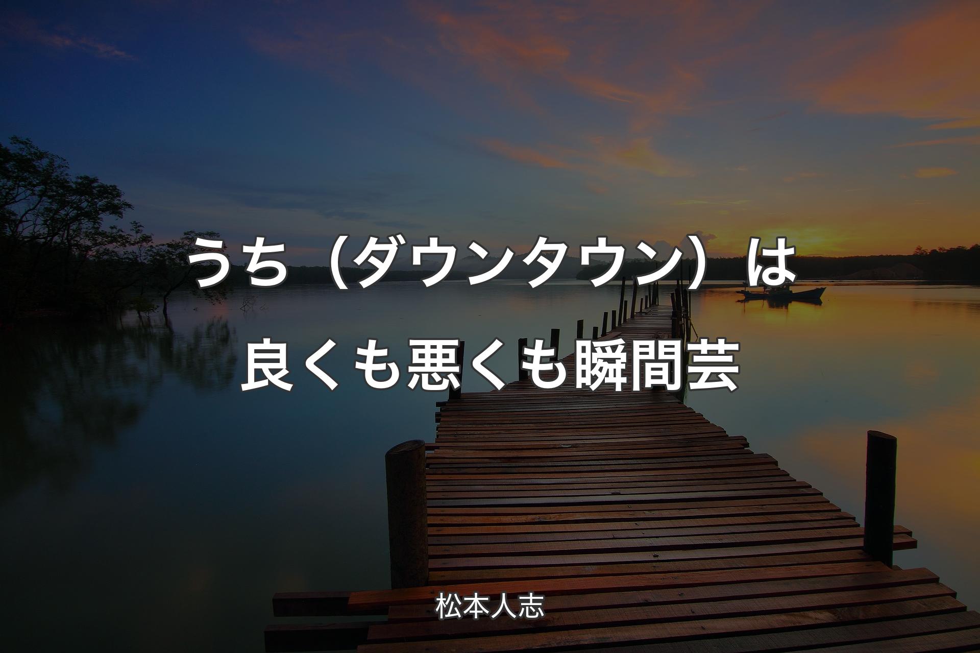 うち（ダウンタウン）は良くも悪くも瞬間芸 - 松本人志