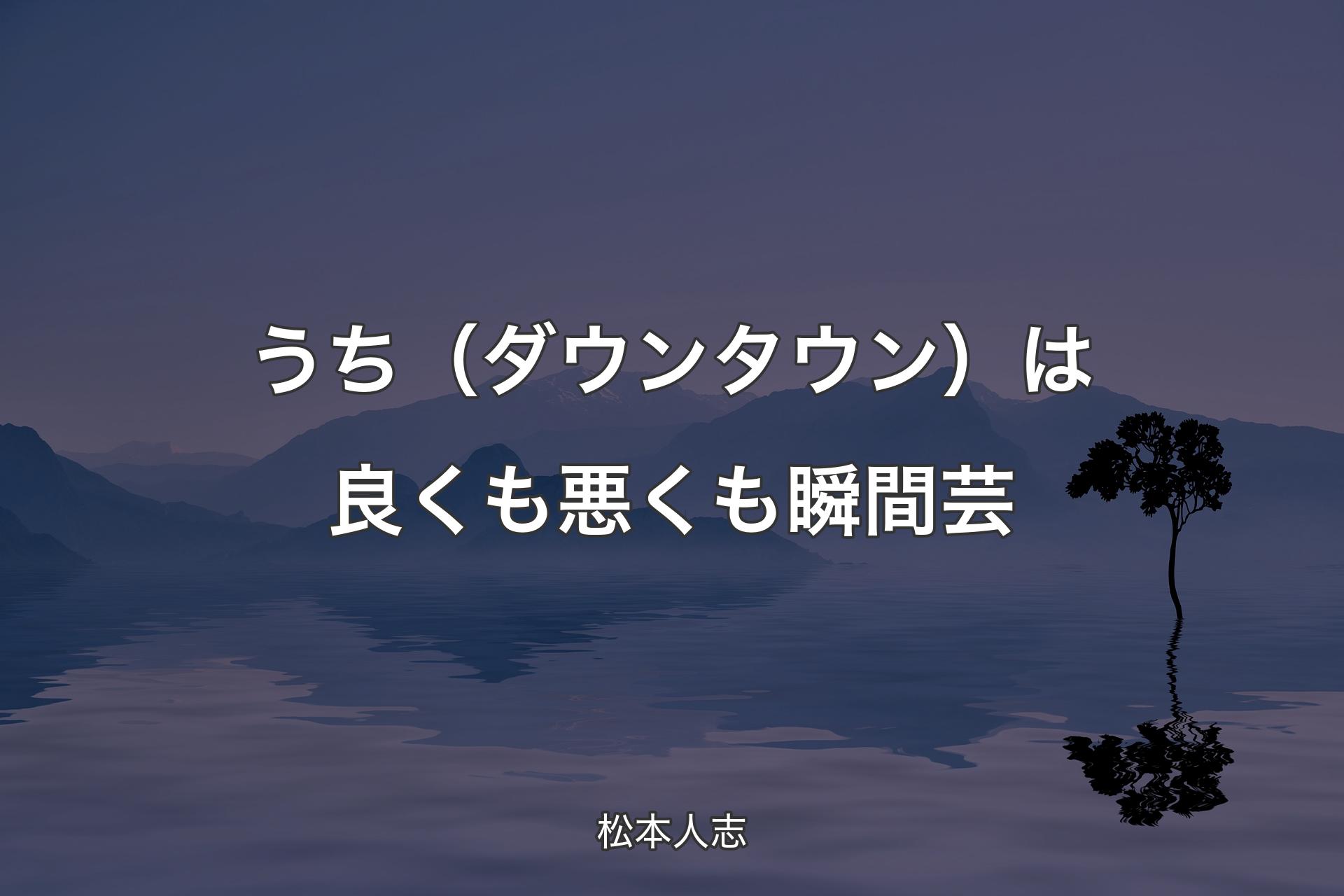 うち（ダウンタウン）は良くも悪くも瞬間芸 - 松本人志