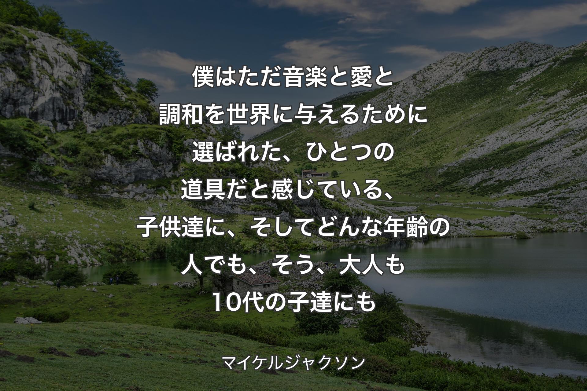 【背景1】僕はただ音楽と愛と調和を世界に与えるために選ばれた、ひとつの道具だと感じている、子供達に、そしてどんな年齢の人でも、そう、大人も10代の子達にも - マイケルジャクソン