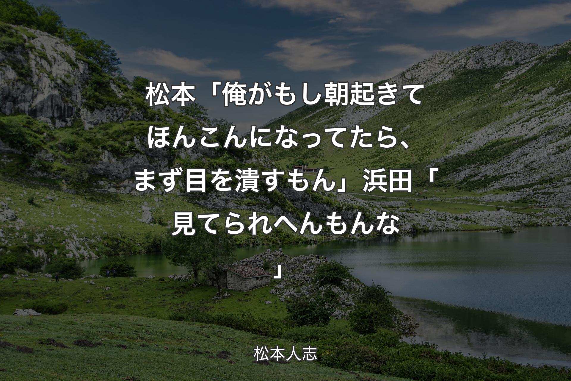 松本「俺がもし朝起きてほんこんになってたら、まず目を潰すもん」浜田「見てられへんもんな」 - 松本人志