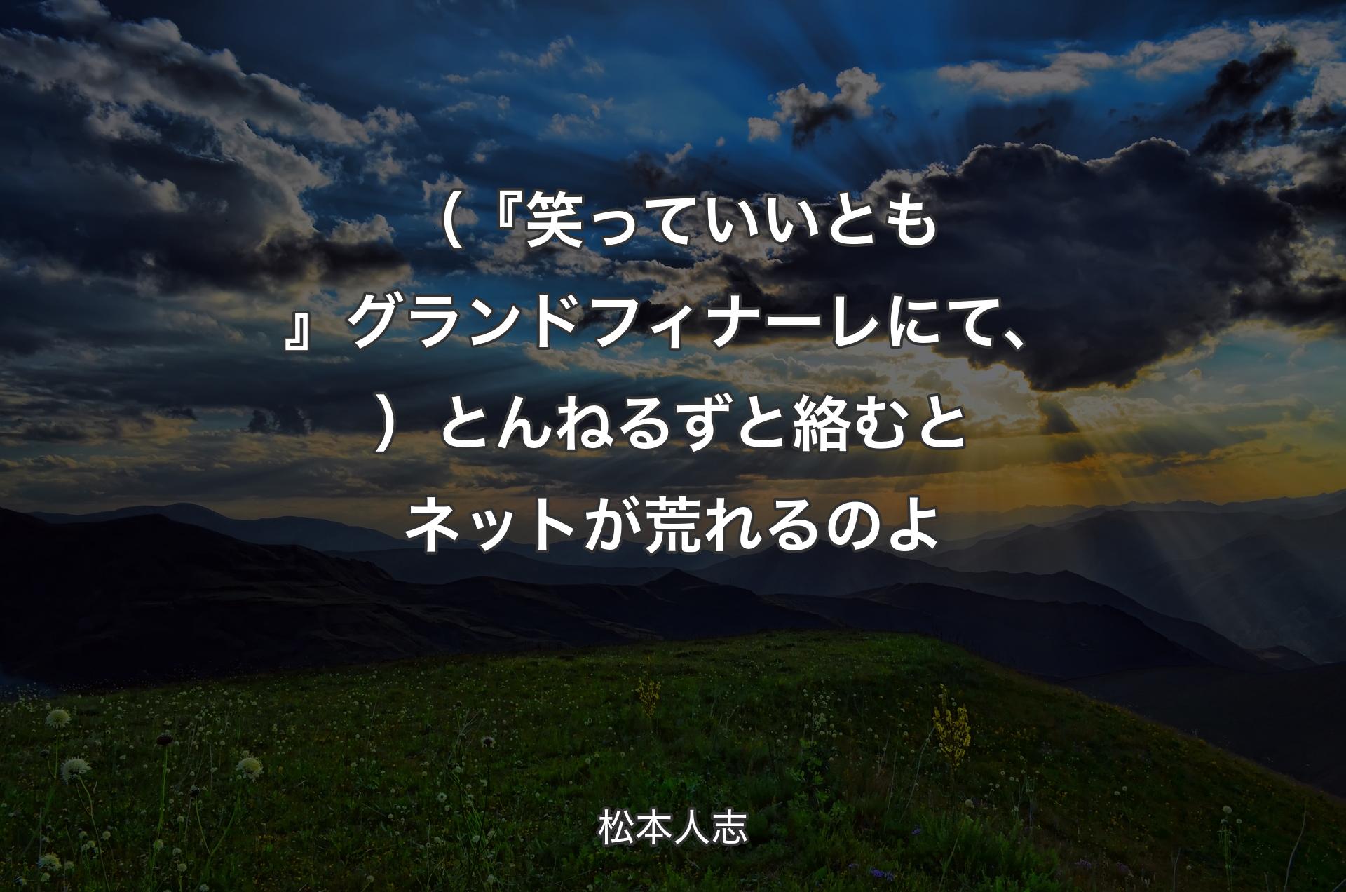 （『笑っていいとも』グランドフィナーレにて、）とんねるずと絡むとネットが荒れるのよ - 松本人志