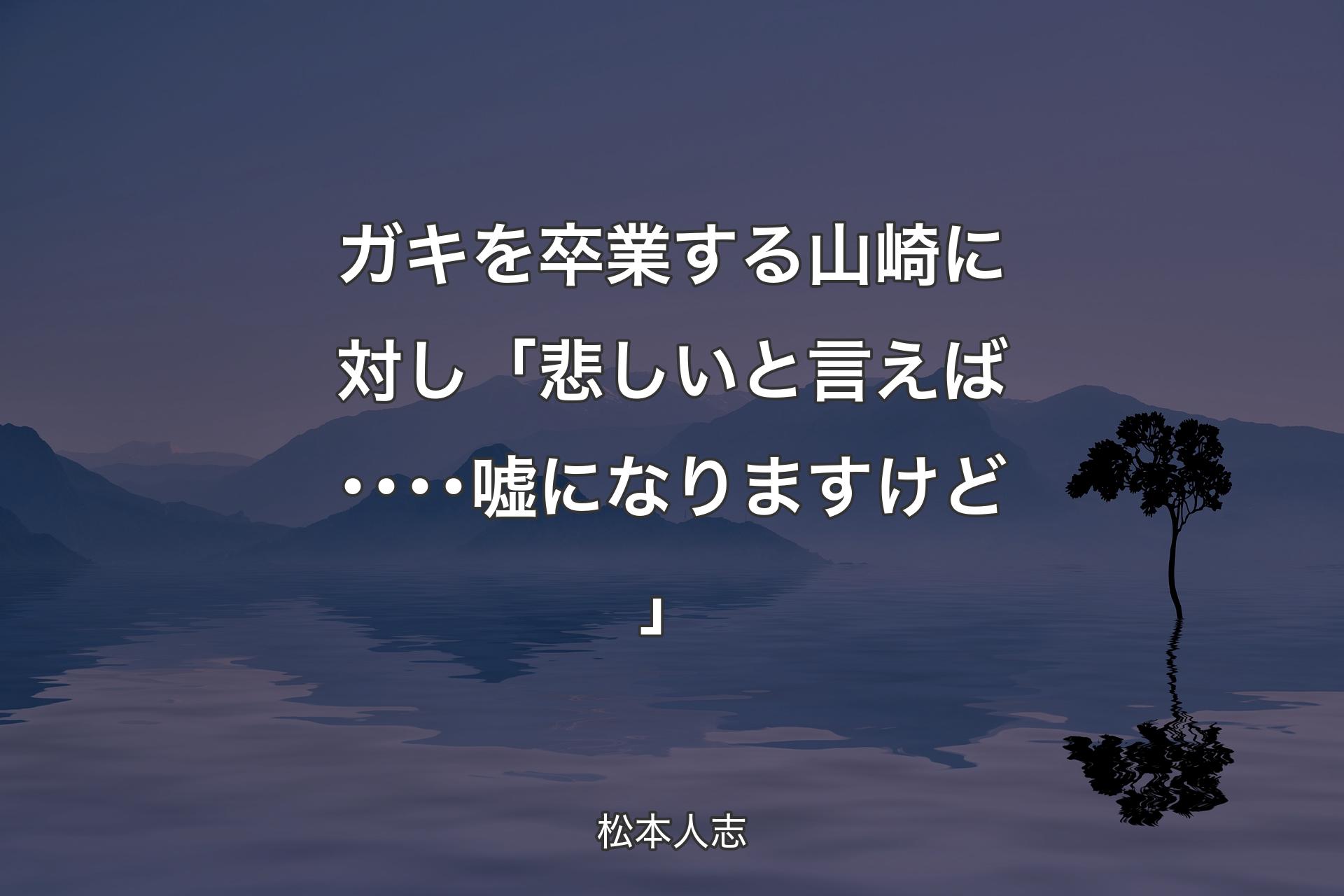 【背景4】ガキを卒業する山崎に対し 「悲しいと言えば････嘘になりますけど」 - 松本人志