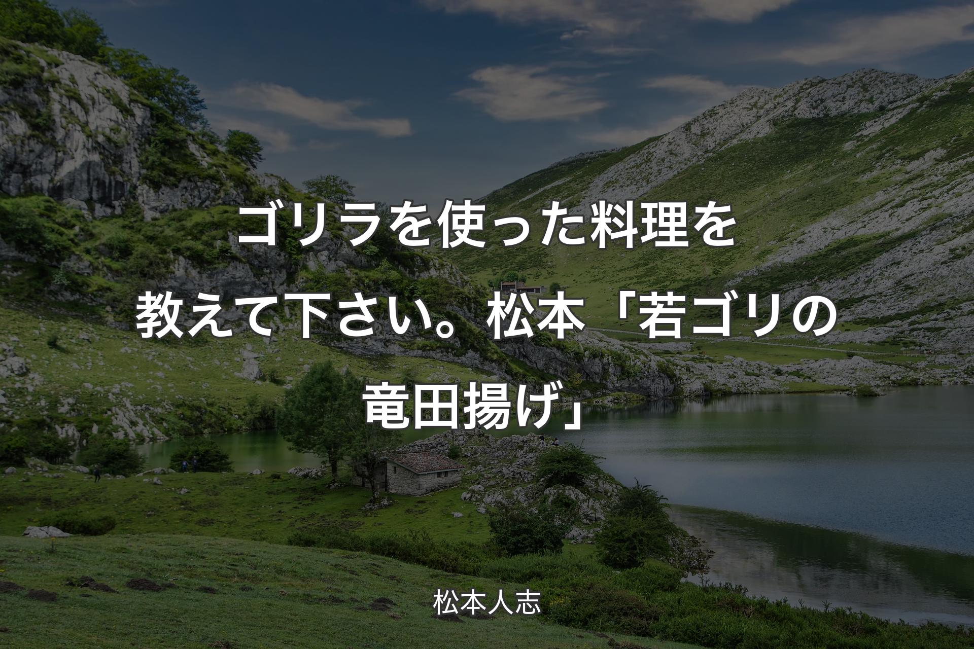 【背景1】ゴリラを使った料理を教えて下さい。 松本「若ゴリの竜田揚げ 」 - 松本人志