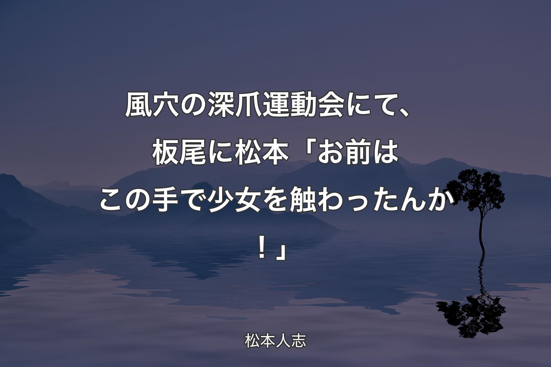 【背景4】風穴の深爪運動会にて、板尾に 松本「お前はこの手で少女を触わったんか！」 - 松本人志