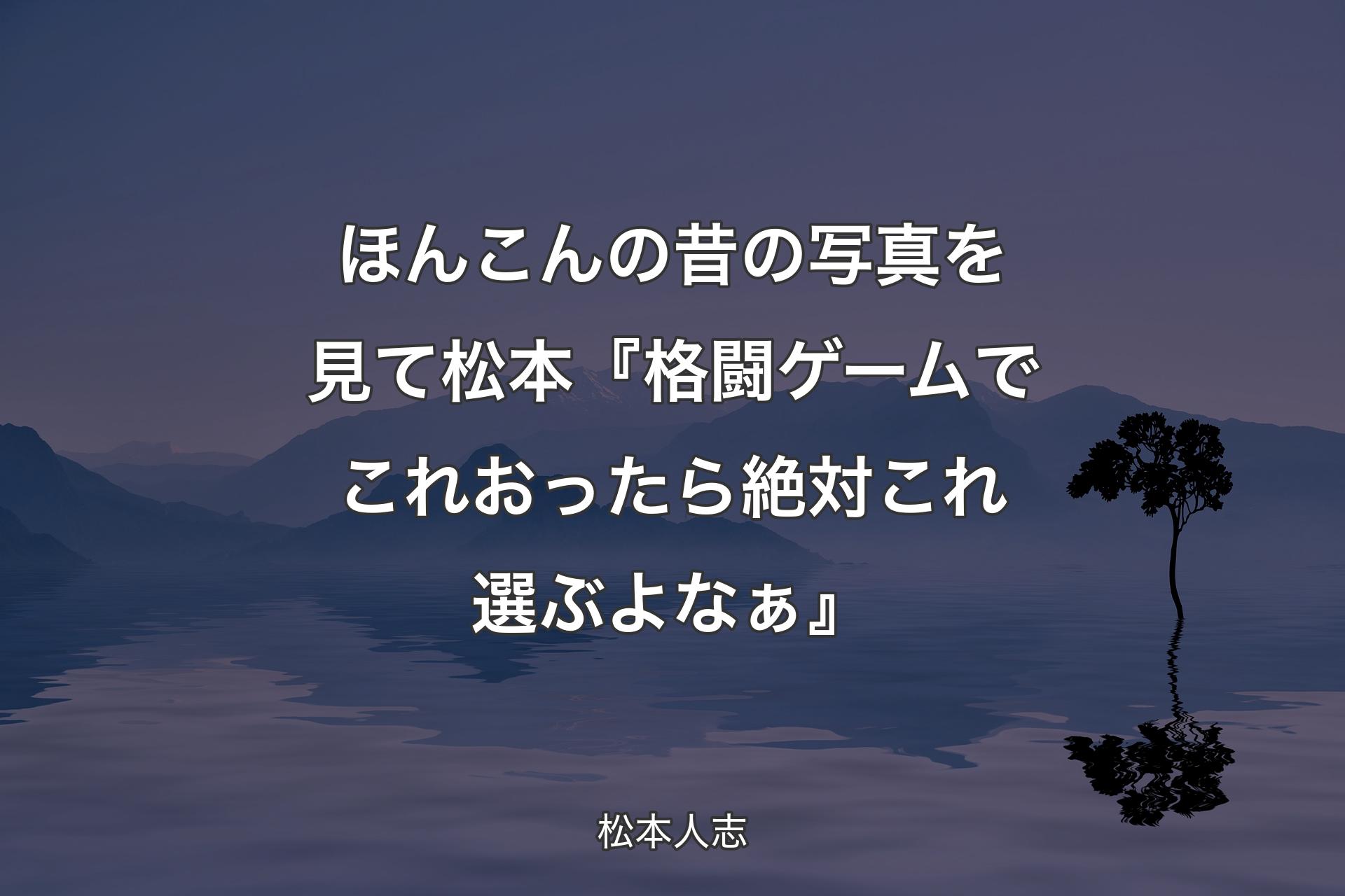 【背景4】ほんこんの昔の写真を見て 松本『格闘ゲームでこれおったら絶対これ選ぶよなぁ』 - 松本人志