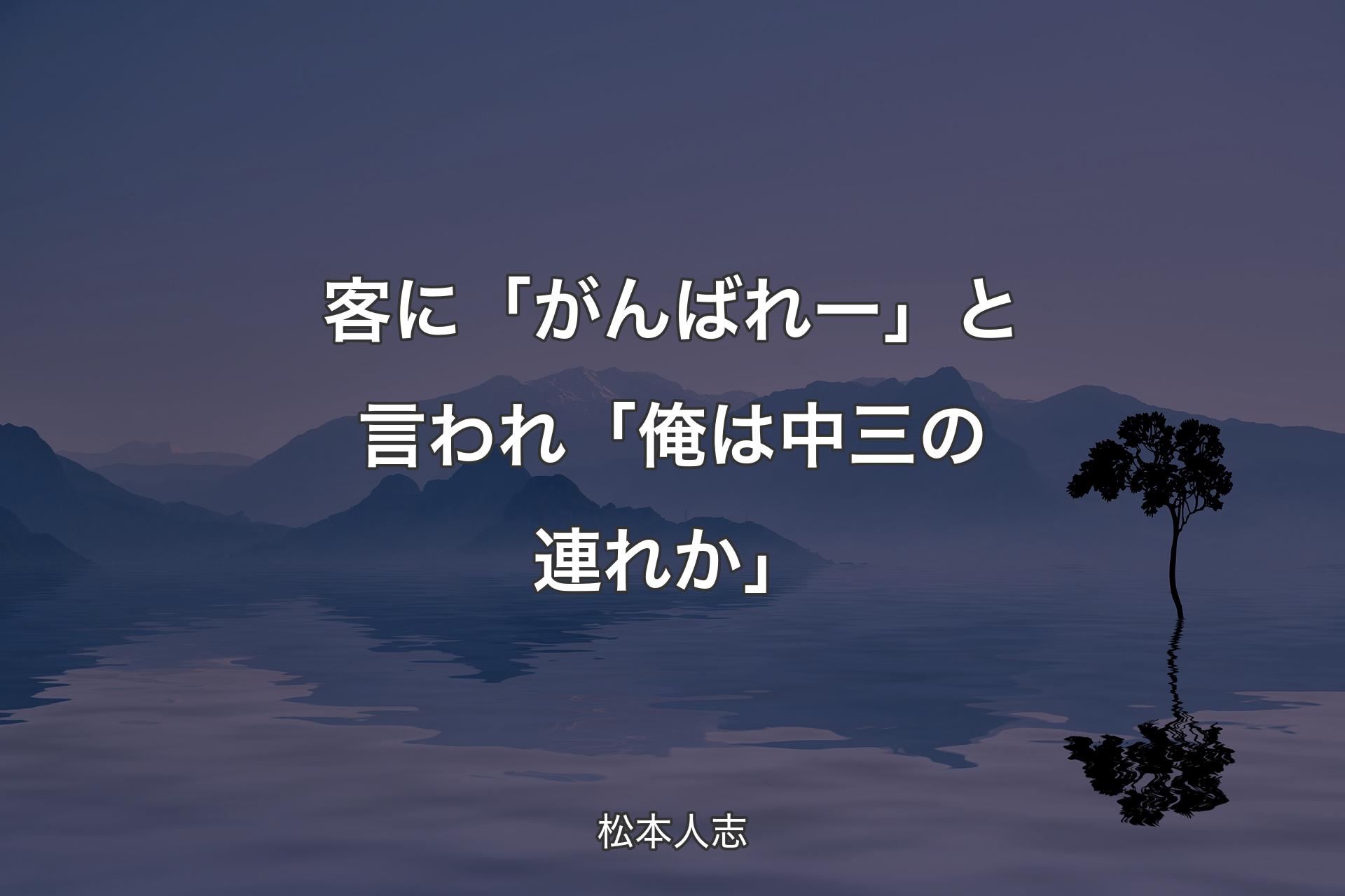 客に「がんばれー」と言われ 「俺は中三の連れか」 - 松本人志