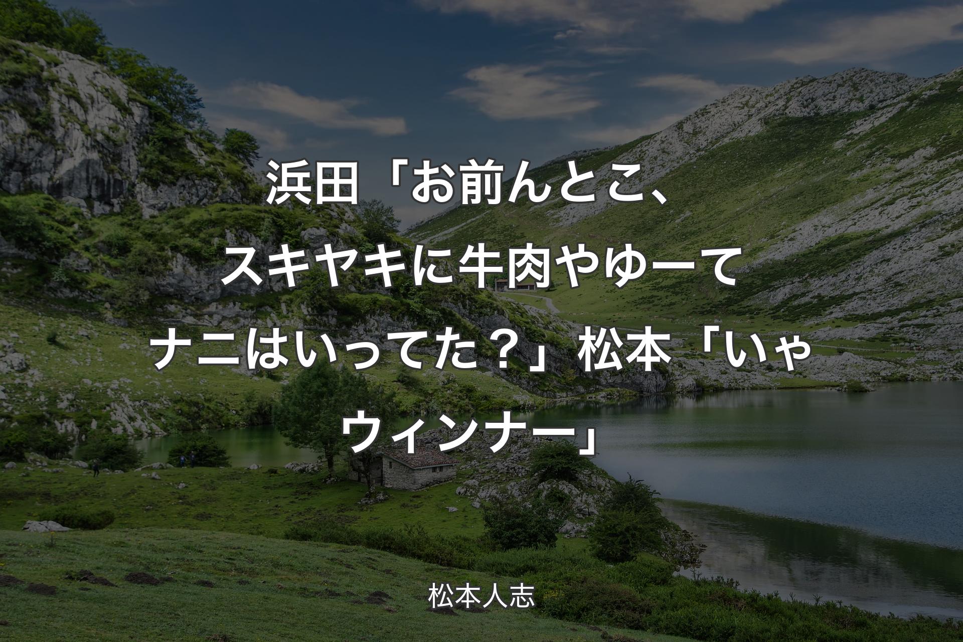 【背景1】浜田「お前んとこ、スキヤキに牛肉やゆーてナニはいってた？」 松本「いゃ ウィンナー」 - 松本人志