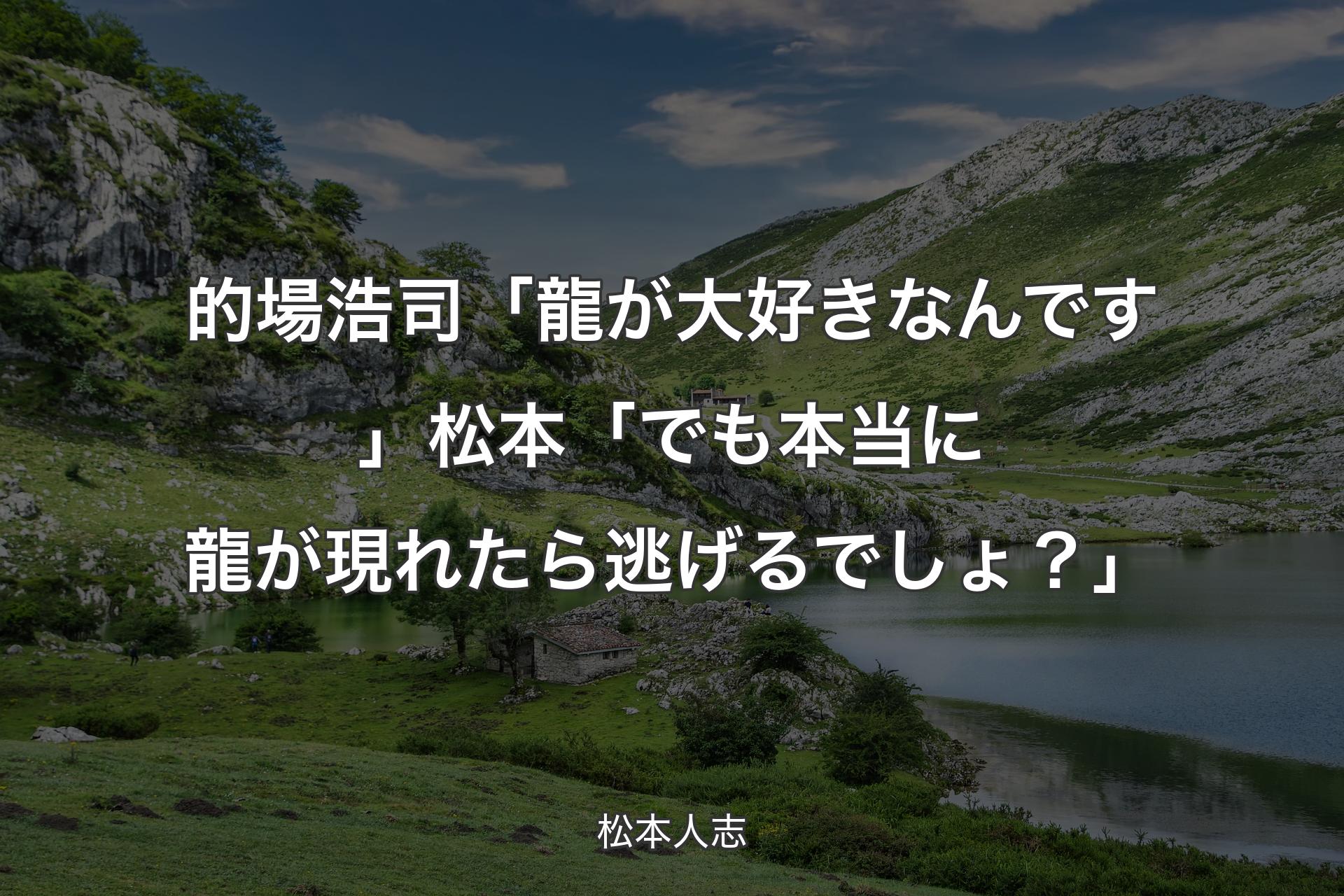 【背景1】的場浩司「龍が大好きなんです」松本「でも本当に龍が現れたら逃げるでしょ？」 - 松本人志