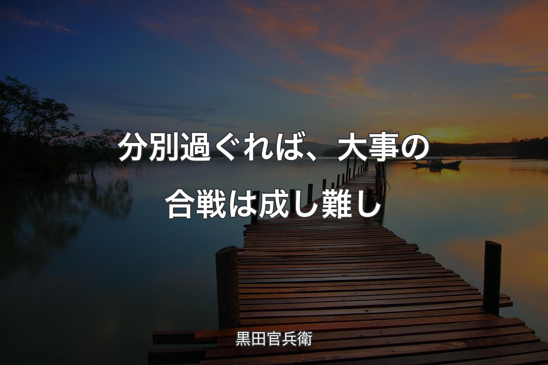 分別過ぐれば、大事の合戦は成し難し - 黒田官兵衛