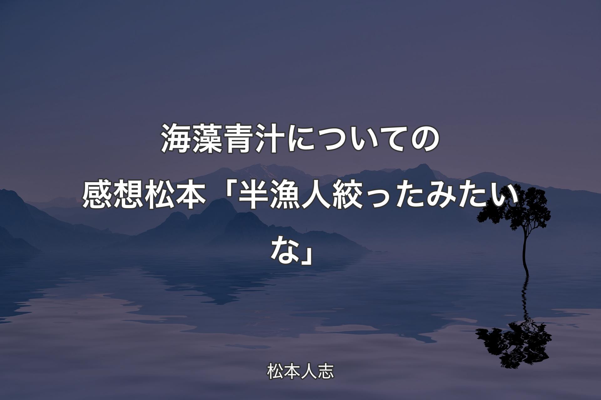 海藻青汁についての感想 松本「半漁人絞ったみたいな」 - 松本人志