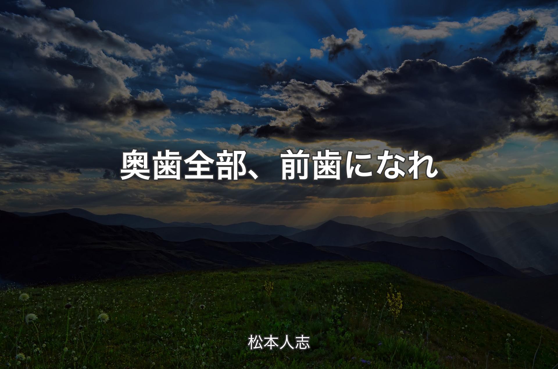 奥歯全部、前歯になれ - 松本人志