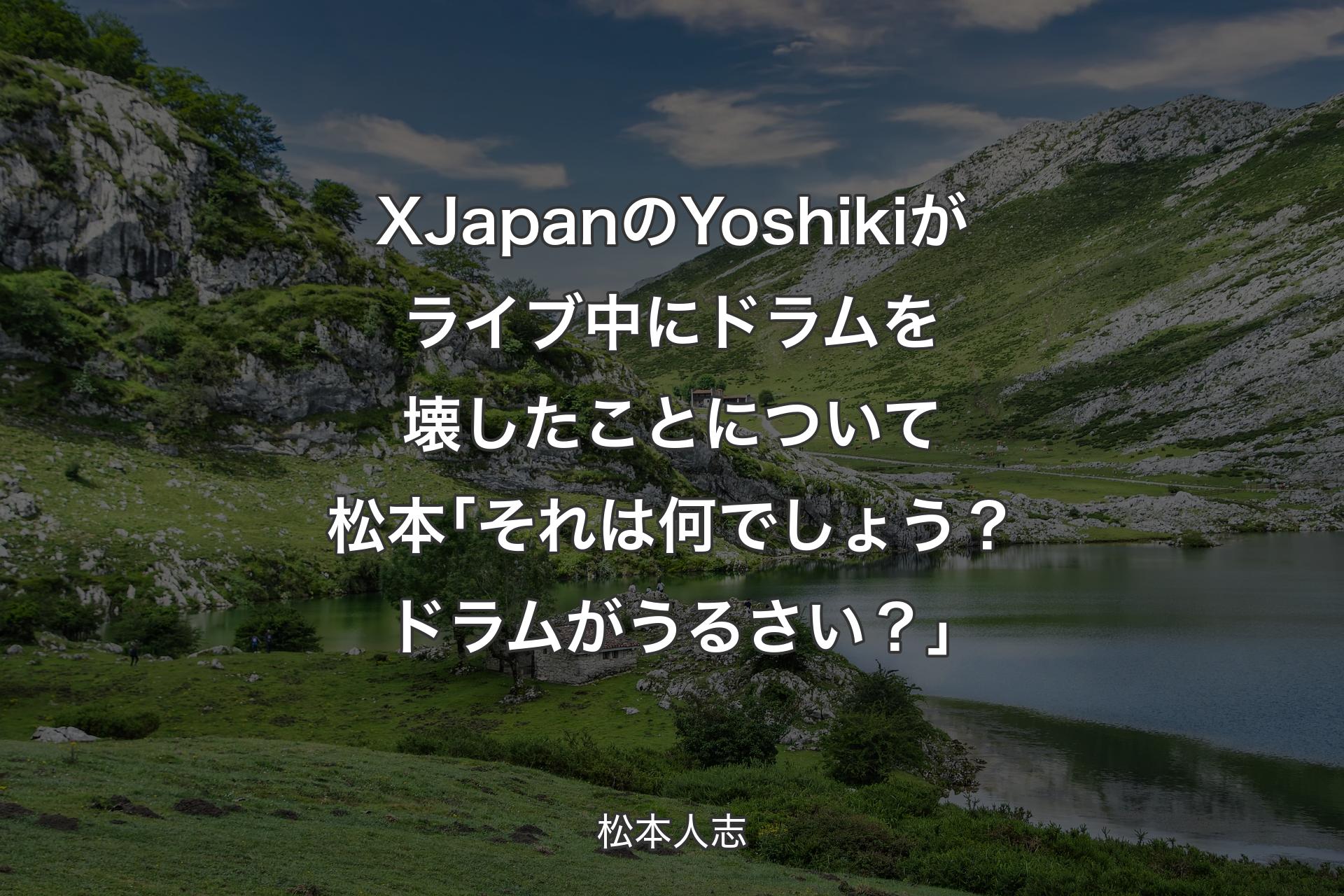 【背景1】XJapanのYoshikiがライブ中にドラムを壊したことについて 松本｢それは何でしょう？ドラムがうるさい？｣ - 松本人志