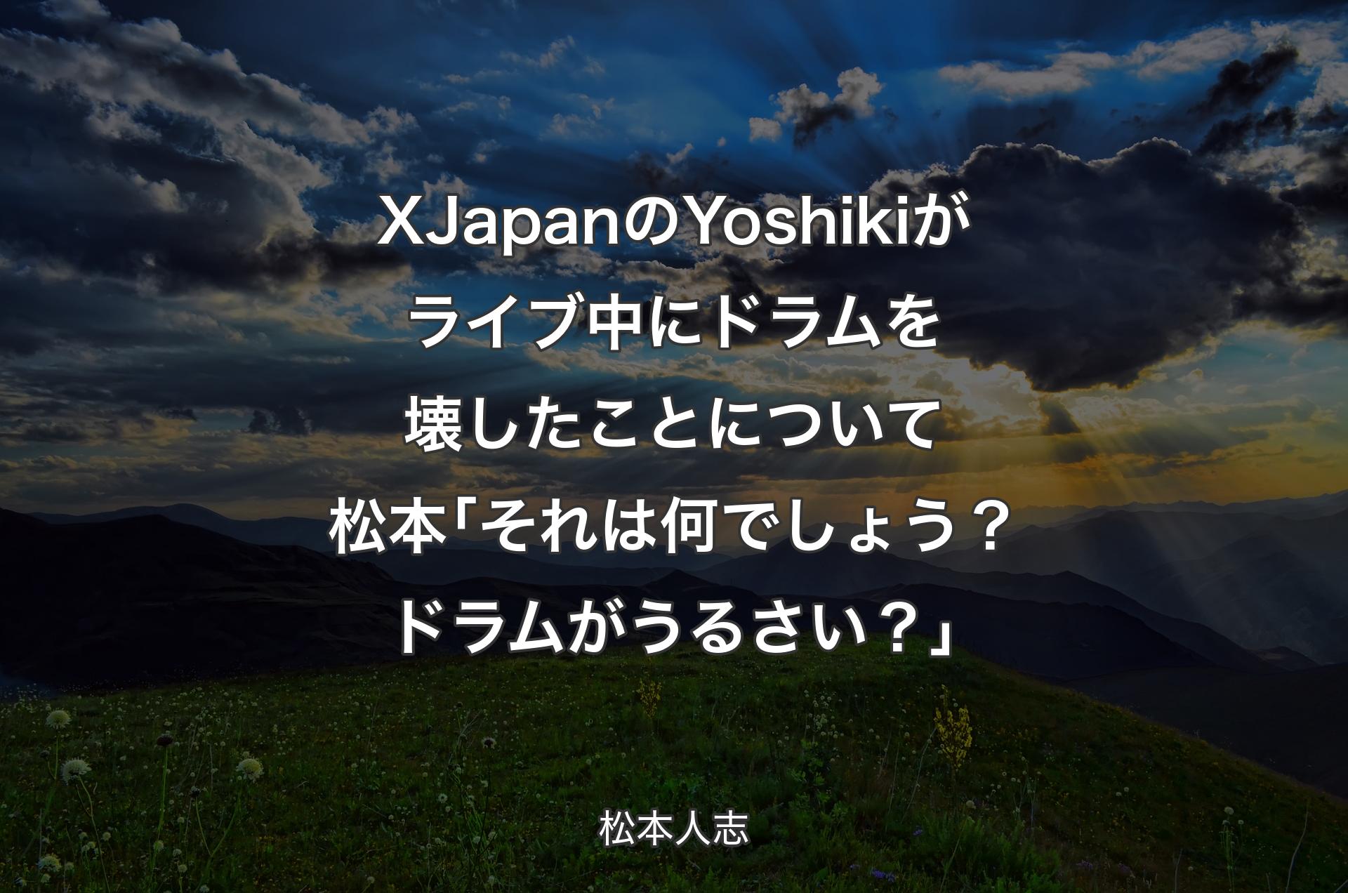 XJapanのYoshikiがライブ中にドラムを壊したことについて 松本｢それは何でしょう？ドラムがうるさい？｣ - 松本人志