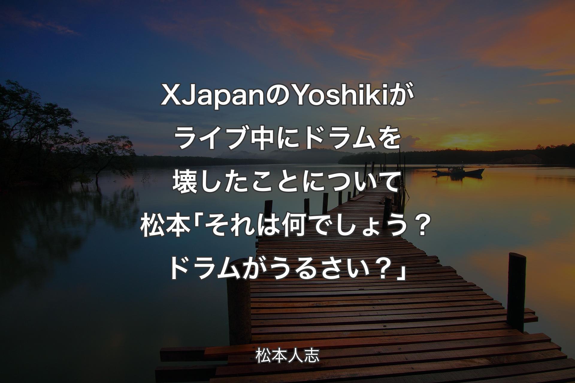 【背�景3】XJapanのYoshikiがライブ中にドラムを壊したことについて 松本｢それは何でしょう？ドラムがうるさい？｣ - 松本人志