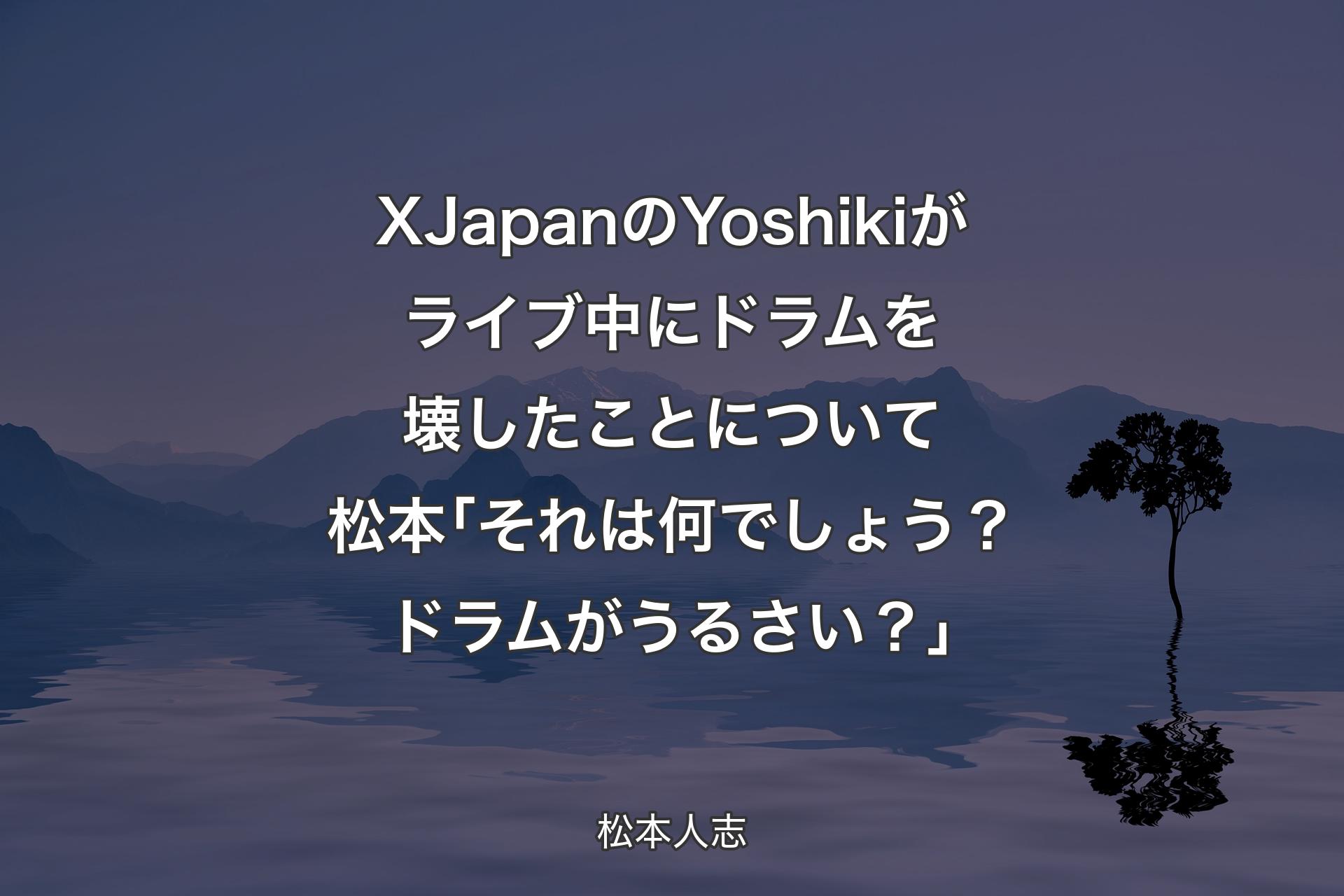 【背景4】XJapanのYoshikiがライブ中にドラムを壊したことについて 松本｢それは何でしょう？ドラムがうるさい？｣ - 松本人志