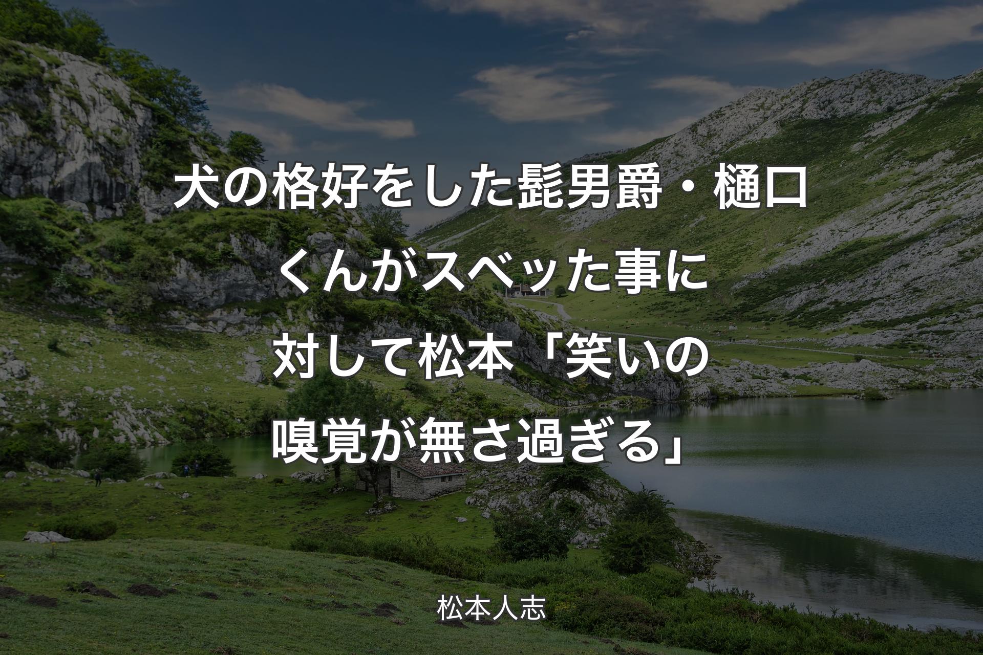 犬の格好をした髭男爵・樋口くんがスベッた事に対して 松本「笑いの嗅覚が無さ過ぎる」 - 松本人志