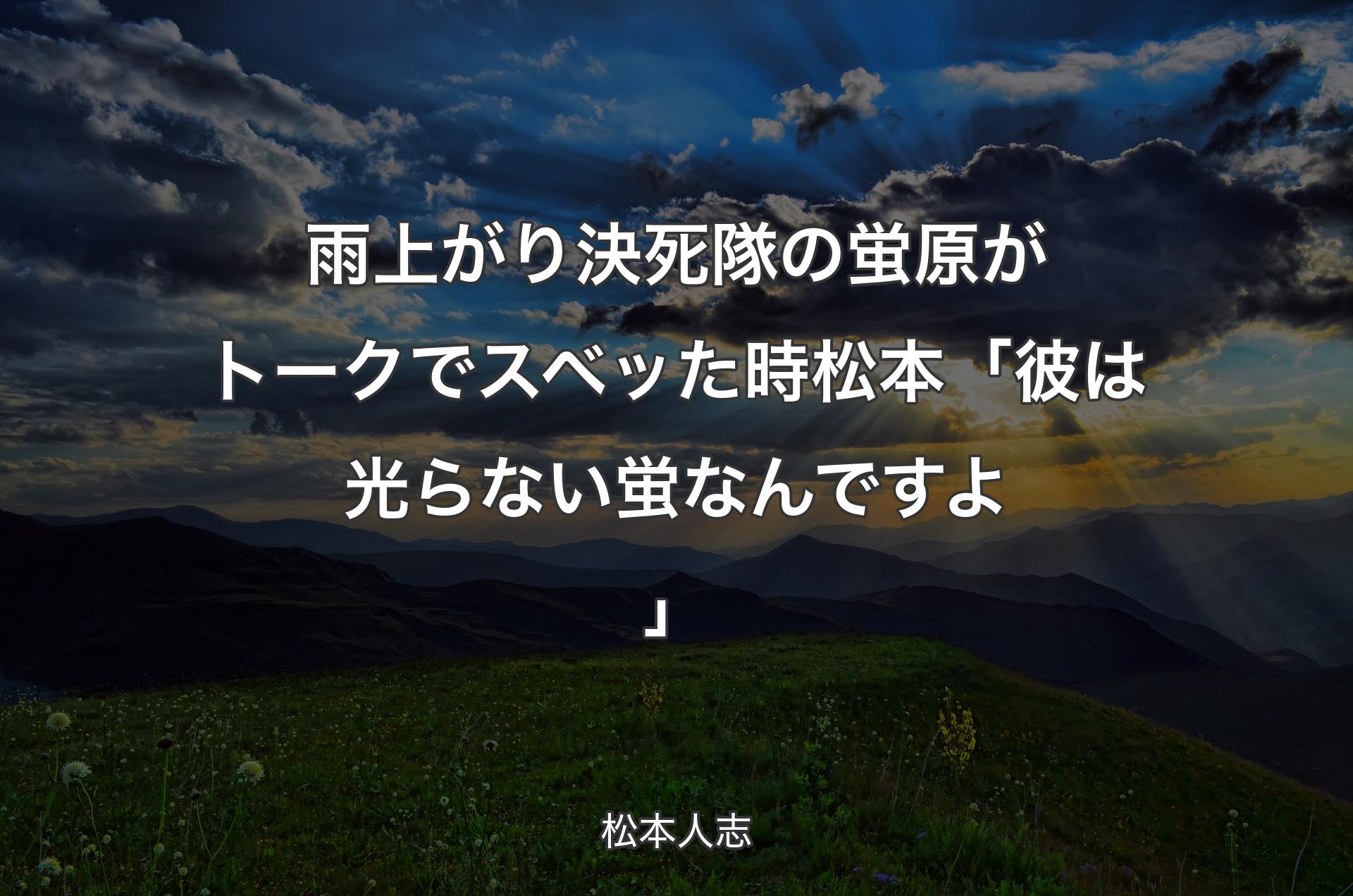 雨上がり決死隊の蛍原がトークでスベッた時 松本「彼は光らない蛍なんですよ」 - 松本人志