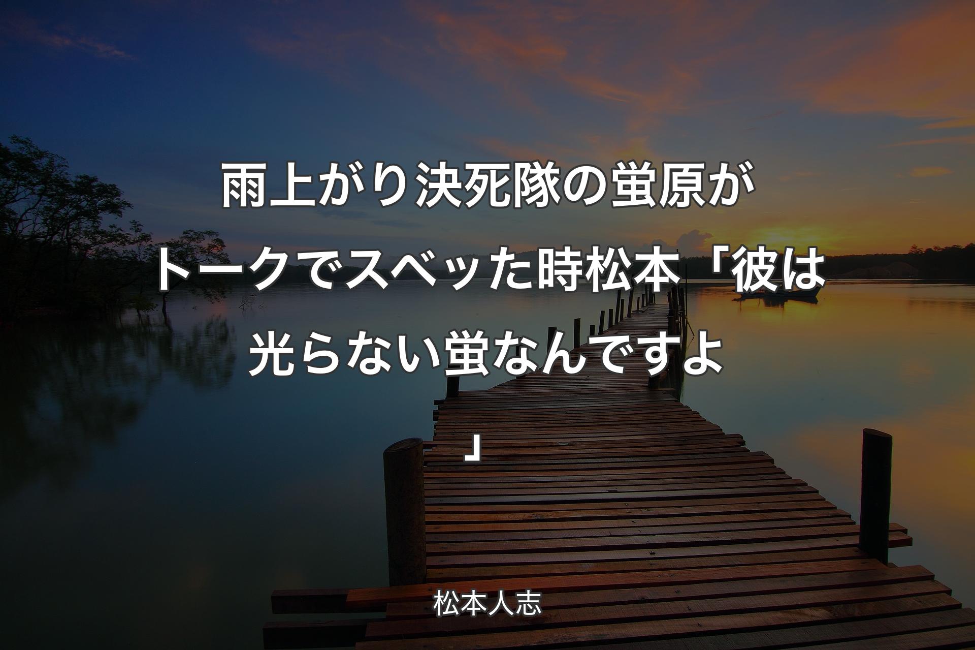 雨上がり決死隊の蛍原がトークでスベッた時 松本「彼は光らない蛍なんですよ」 - 松本人志