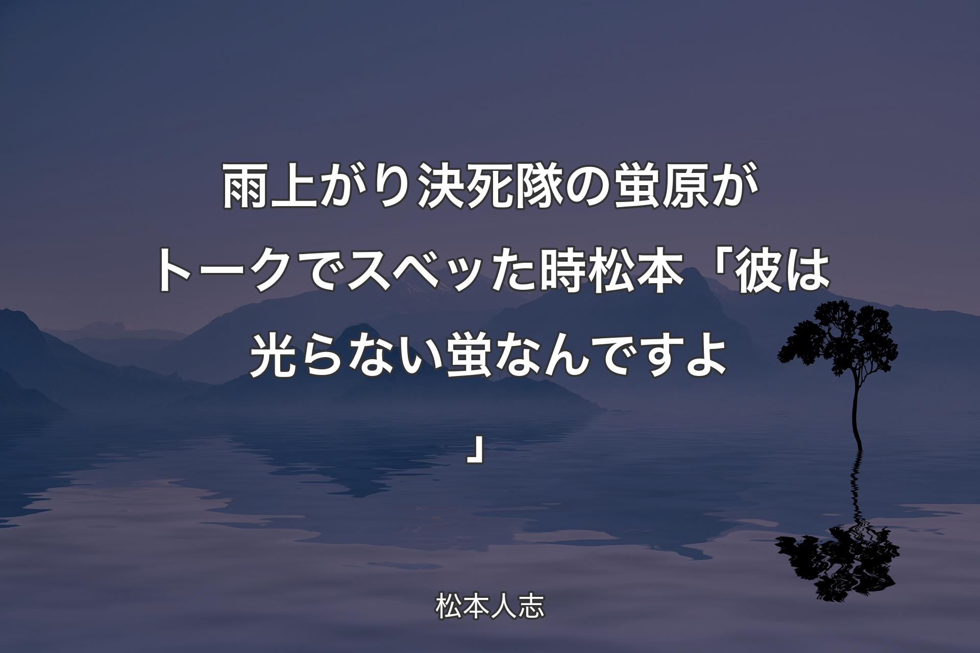 【背景4】雨上がり決死隊の蛍原がトークでスベッた時 松本「彼は光らない蛍なんですよ」 - 松本人志