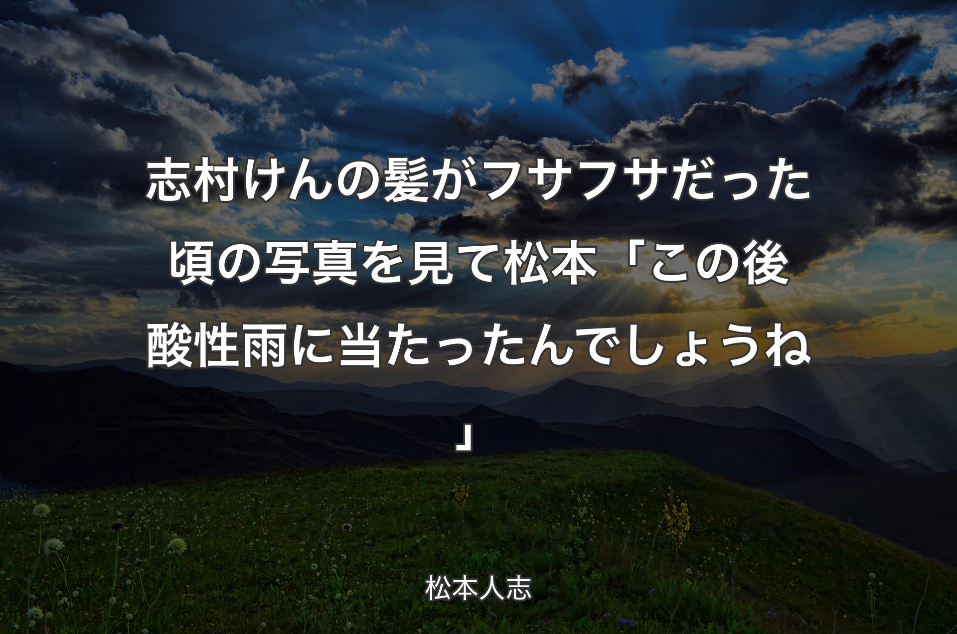 志村けんの髪がフサフサだった頃の写真を見て 松本「この後酸性雨に当たったんでしょうね」 - 松本人志