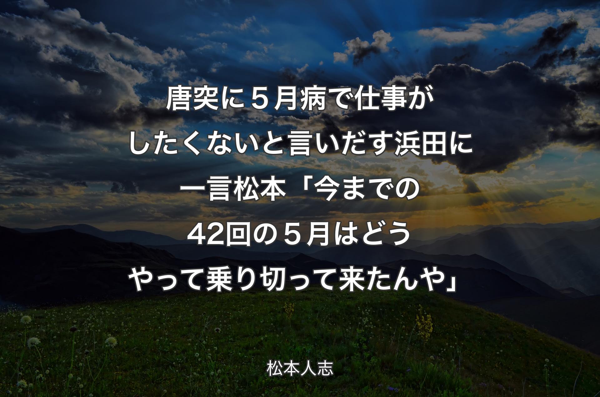 唐突に５月病で仕事がしたくないと言いだす浜田に一言 松本「今までの42回の５月はどうやって乗り切って来たんや」 - 松本人志