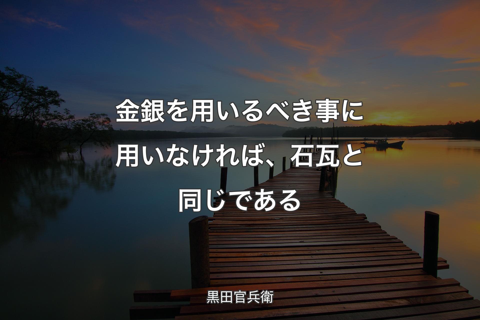 【背景3】金銀を用いるべき事に用いなければ、石瓦と同じである - 黒田官兵衛