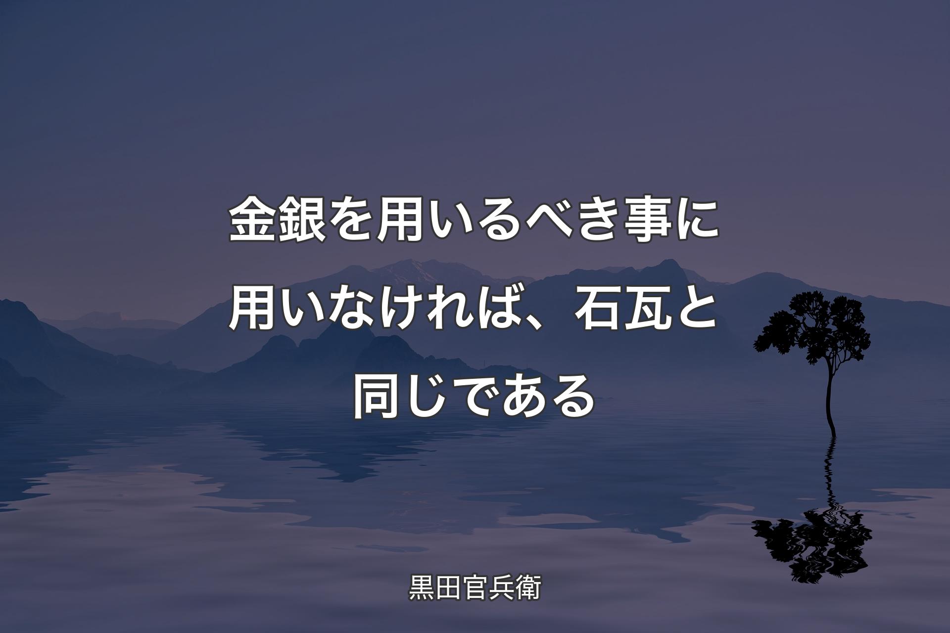 【背景4】金銀を用いるべき事に用いなければ、石瓦と同じである - 黒田��官兵衛