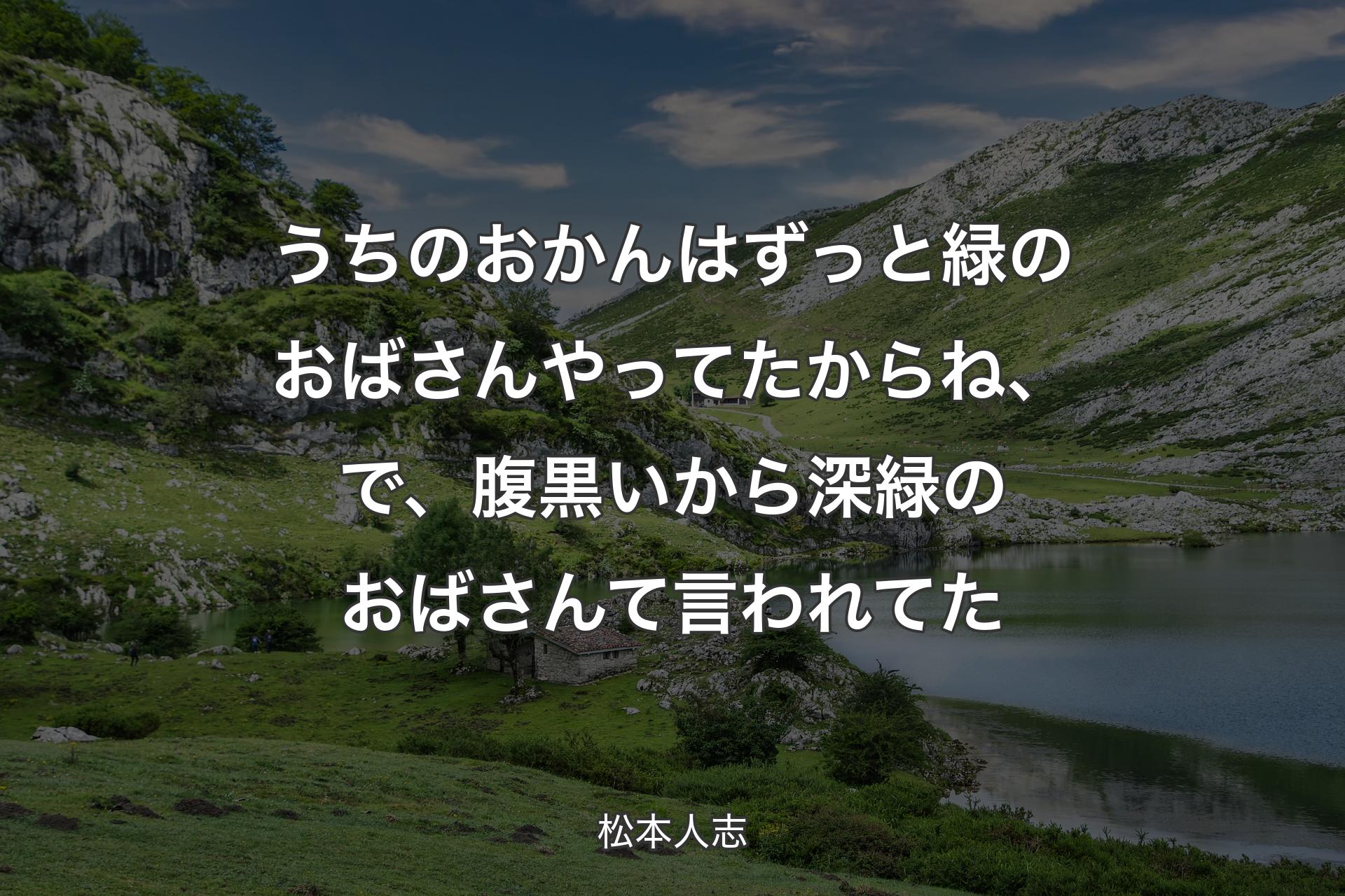 【背景1】うちのおかんはずっと緑のおばさんやってたからね、で、腹黒いから深緑のおばさんて言われてた - 松本人志