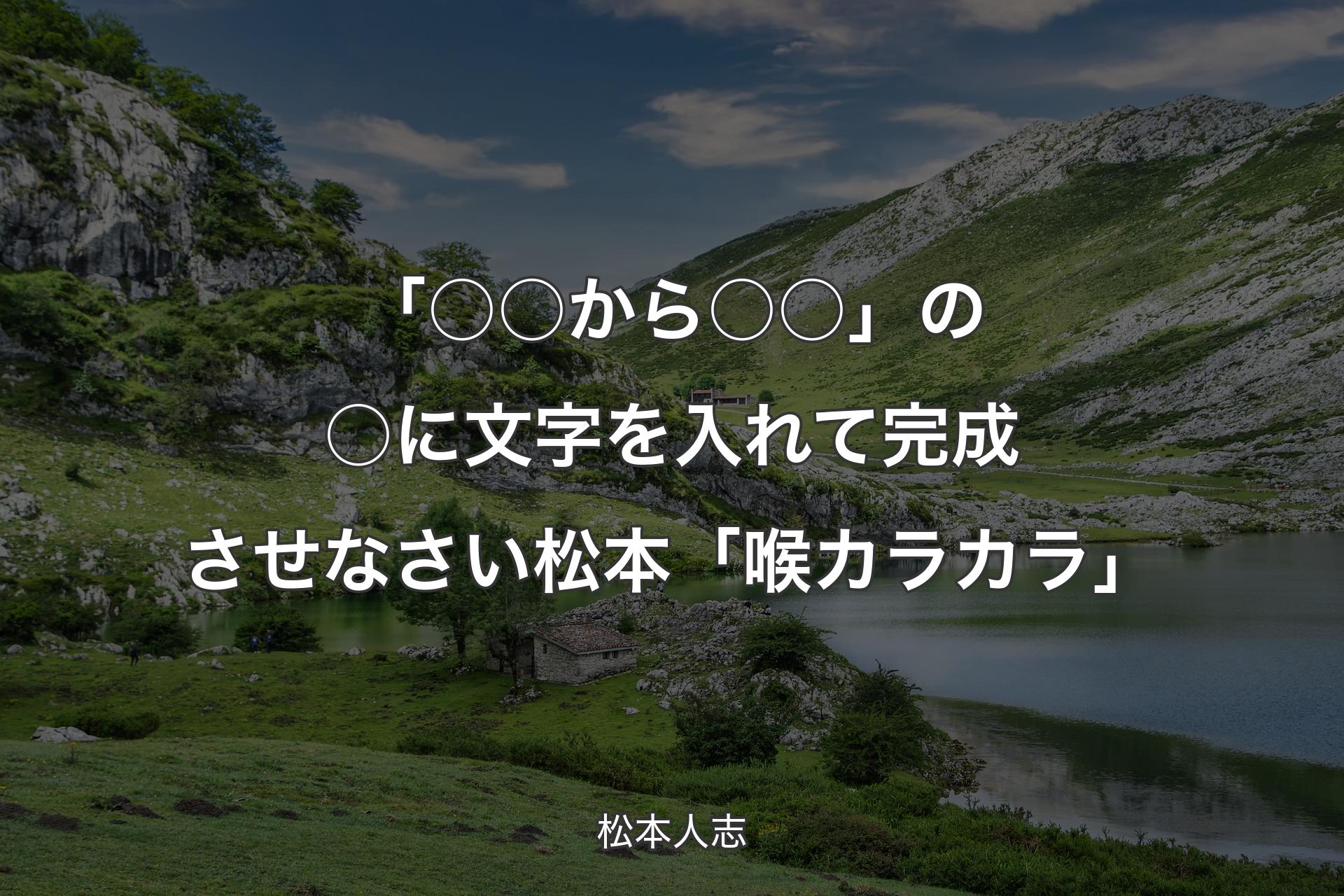 【背景1】「○○から○○」の○に文字を入れて完成させなさい 松本「喉カラカラ」 - 松本人志