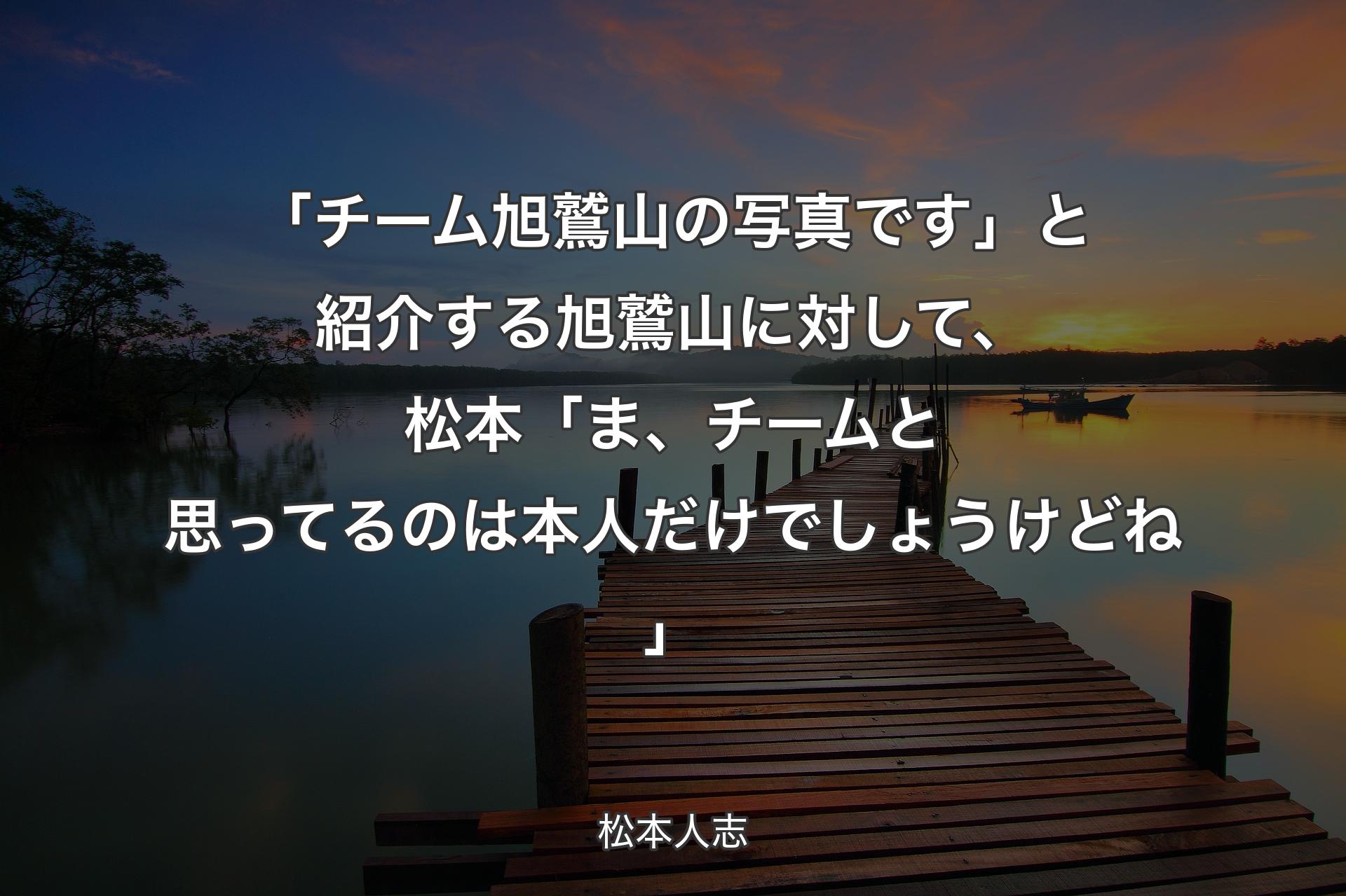 【背景3】「チーム旭鷲山の写真です」と紹介する旭鷲山に対して、松本「ま、チームと思ってるのは本人だけでしょうけどね」 - 松本人志