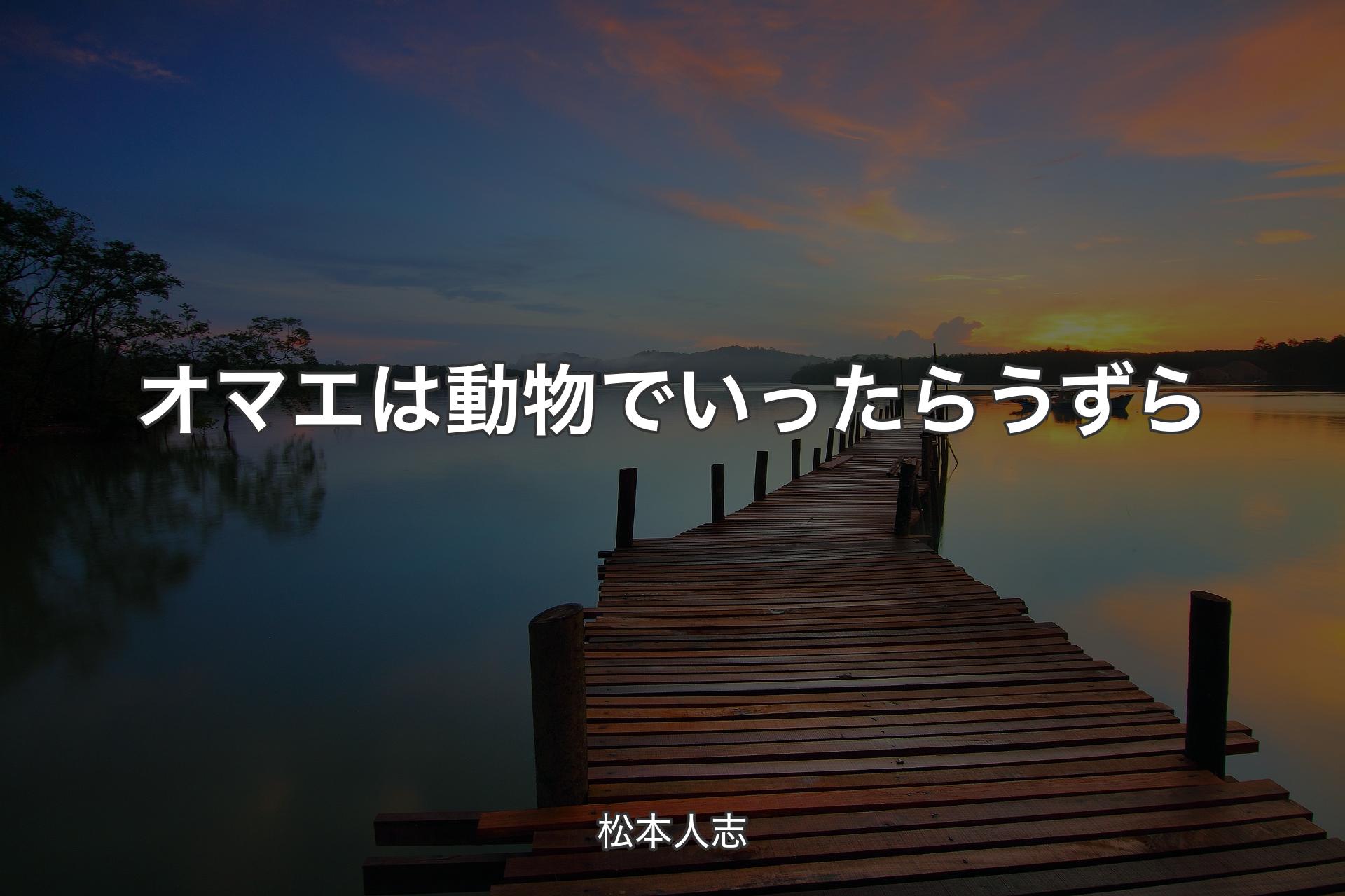 オマエは動物でいったらうずら - 松本人志