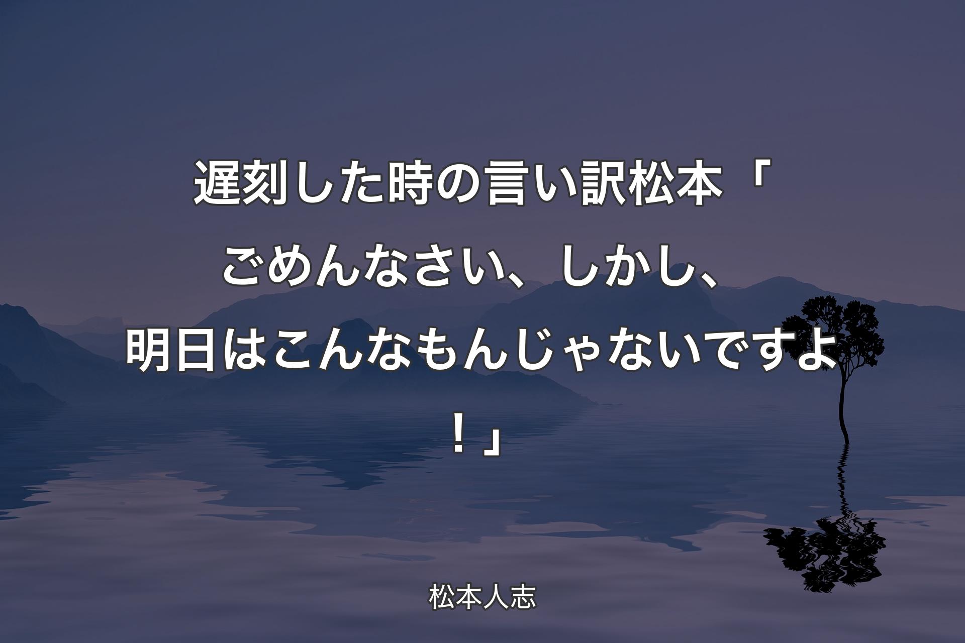 遅刻した時の言い訳 松本 「ごめんなさい、しかし、明日はこんなもんじゃないですよ！」 - 松本人志