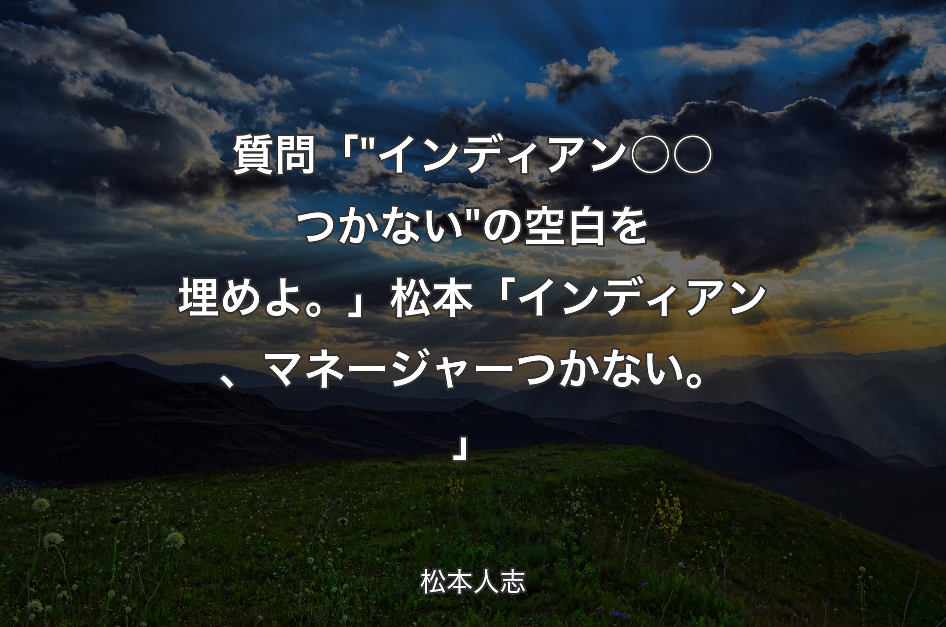 質問 「 "インディアン○○つかない" の空白を埋めよ。」松本 「インディアン、マネージャーつかない。」 - 松本人志