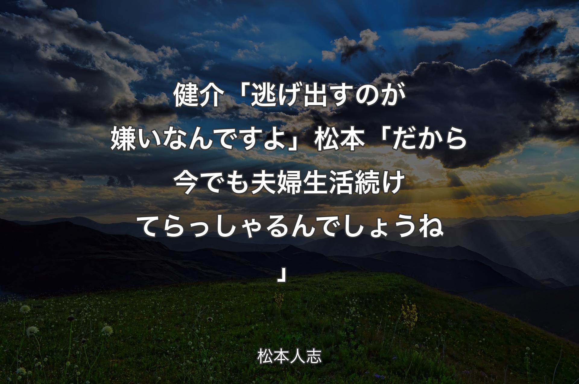 健介「逃げ出すのが嫌いなんですよ」松本「だから今でも夫婦生活続けてらっしゃるんでしょうね」 - 松本人志