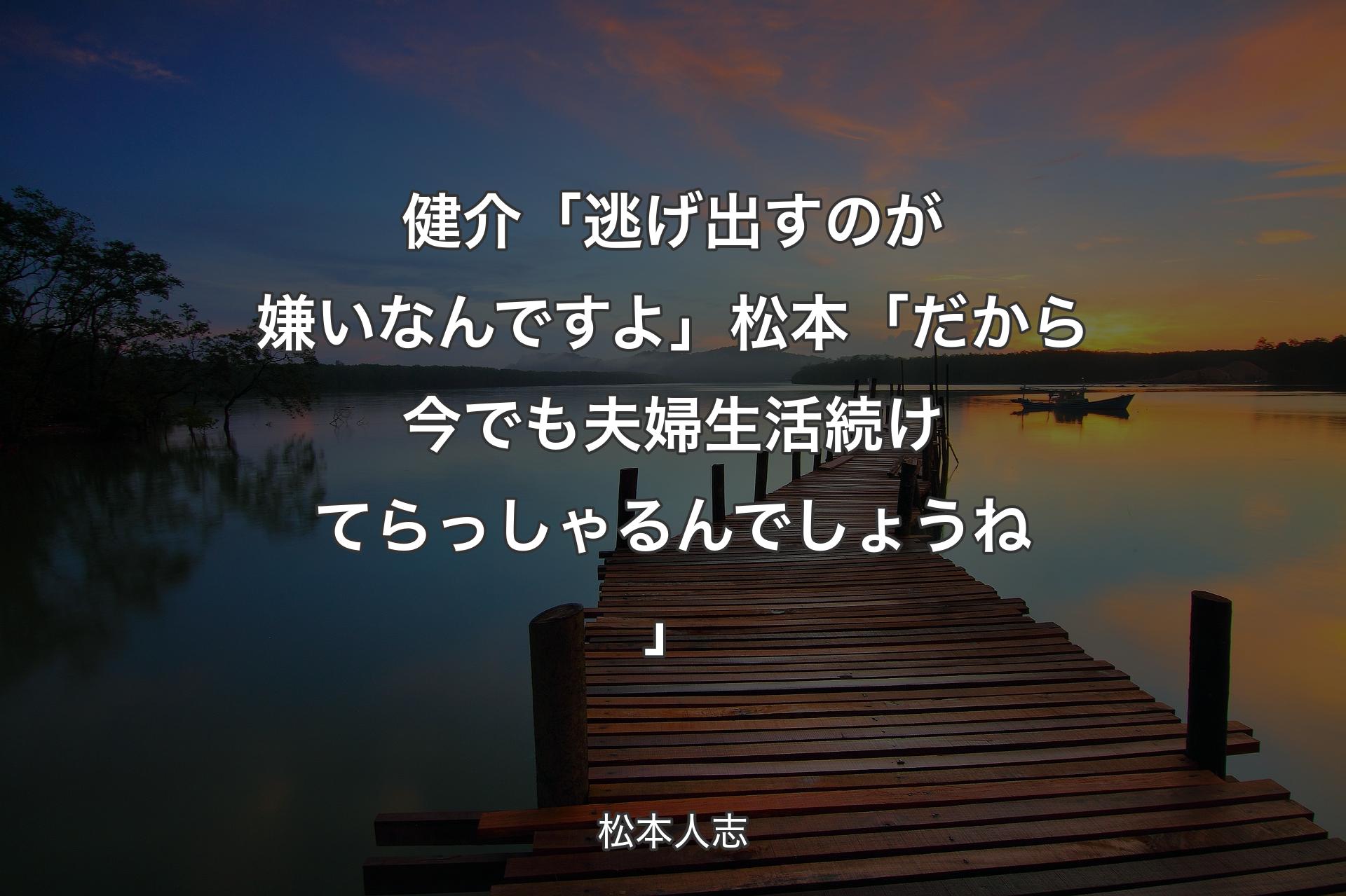 【背景3】健介「逃げ出�すのが嫌いなんですよ」松本「だから今でも夫婦生活続けてらっしゃるんでしょうね」 - 松本人志