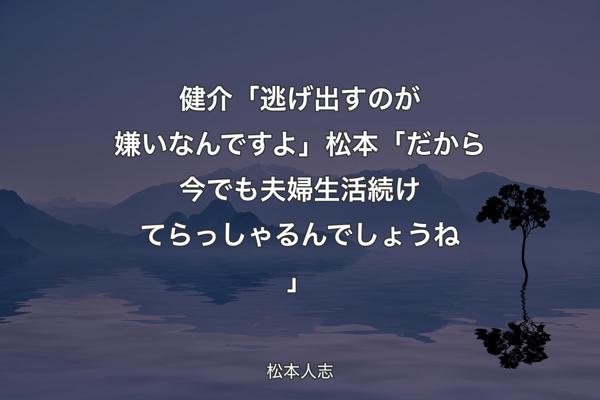 【背景4】健介「逃げ出すのが嫌いなんですよ」松本「だから今でも夫婦生活続けてらっしゃるんでしょうね」 - 松本人志