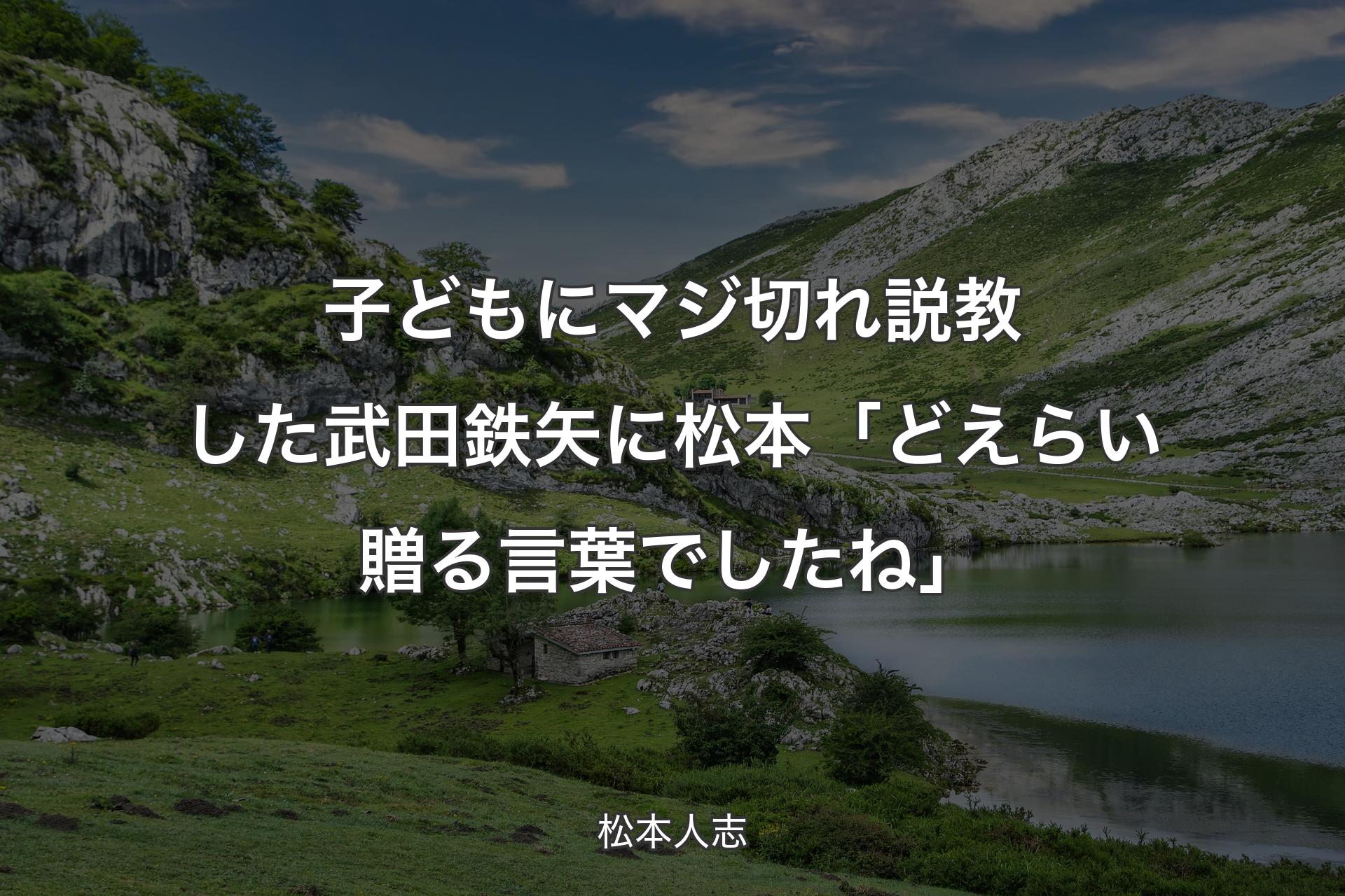 【背景1】子どもにマジ切れ説教した武田鉄矢に松本「どえらい贈る言葉でしたね」 - 松本人志